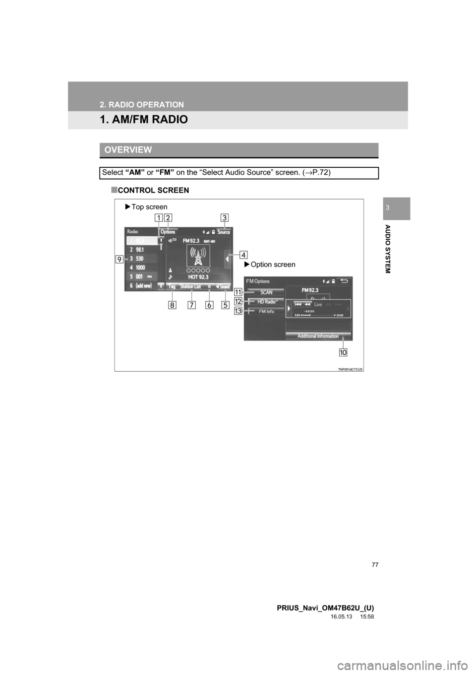 TOYOTA PRIUS 2017 4.G Navigation Manual 77
PRIUS_Navi_OM47B62U_(U)
16.05.13     15:58
AUDIO SYSTEM
3
2. RADIO OPERATION
1. AM/FM RADIO
■CONTROL SCREEN
OVERVIEW
Select “AM” or “FM”  on the “Select Audio Source” screen. ( →P.7