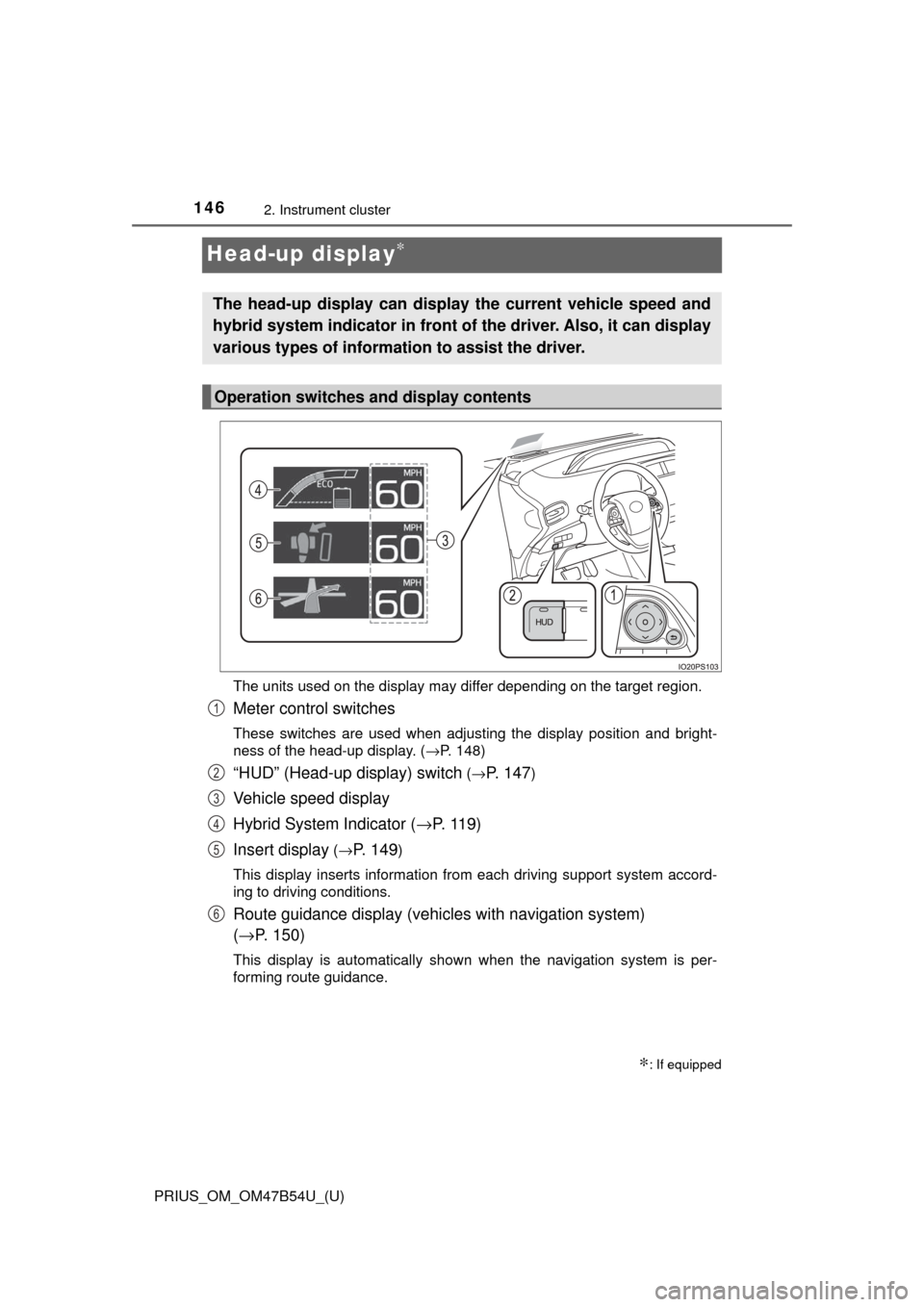 TOYOTA PRIUS 2017 4.G Owners Manual 146
PRIUS_OM_OM47B54U_(U)
2. Instrument cluster
Head-up display∗
The units used on the display may differ depending on the target region.
Meter control switches
These switches are used when adjustin