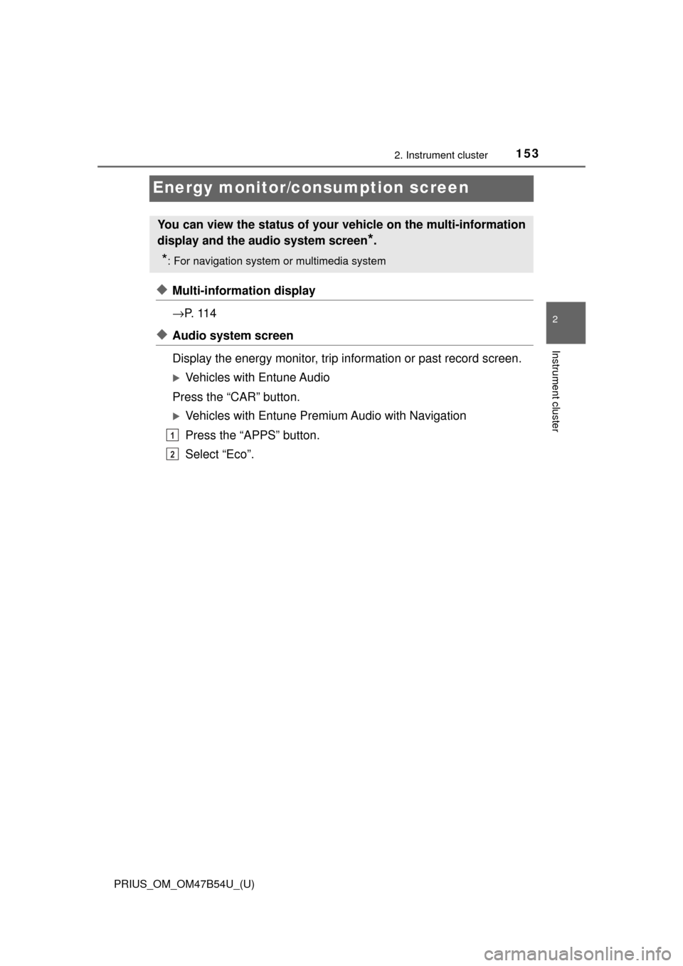 TOYOTA PRIUS 2017 4.G Owners Manual 153
PRIUS_OM_OM47B54U_(U)
2. Instrument cluster
2
Instrument cluster
Energy monitor/consumption screen
◆Multi-information display
→P.  1 1 4
◆Audio system screen 
Display the energy monitor, tri