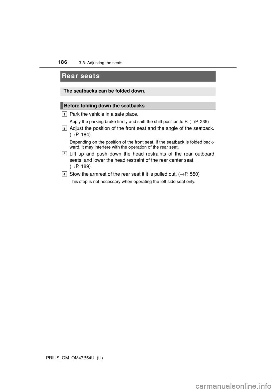 TOYOTA PRIUS 2017 4.G Owners Manual 186
PRIUS_OM_OM47B54U_(U)
3-3. Adjusting the seats
Rear seats
Park the vehicle in a safe place.
Apply the parking brake firmly and shift the shift position to P. (→P. 235)
Adjust the position of the