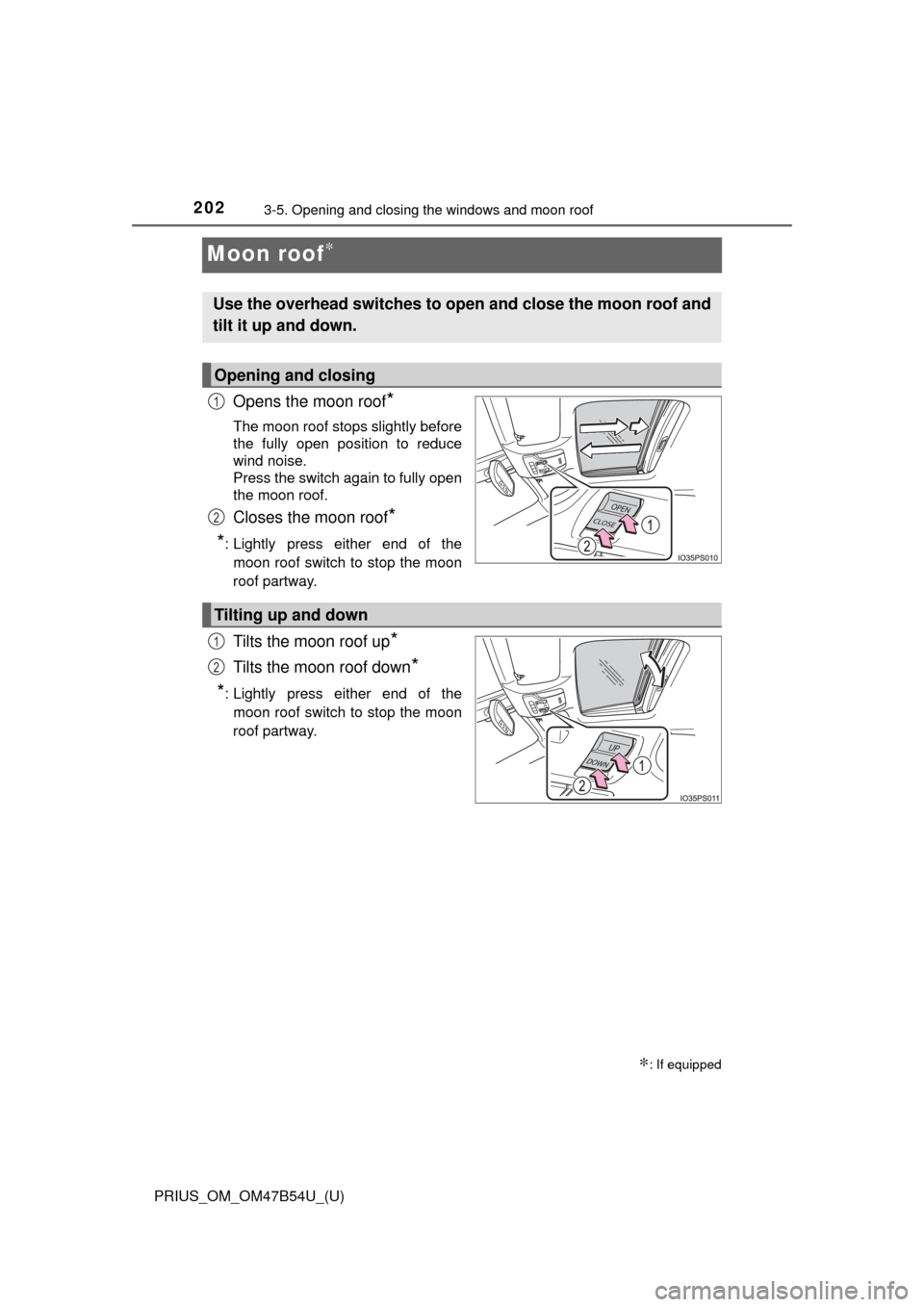 TOYOTA PRIUS 2017 4.G Owners Manual 202
PRIUS_OM_OM47B54U_(U)
3-5. Opening and closing the windows and moon roof
Moon roof∗
Opens the moon roof*
The moon roof stops slightly before
the fully open position to reduce
wind noise.
Press t TOYOTA PRIUS 2017 4.G Owners Manual 202
PRIUS_OM_OM47B54U_(U)
3-5. Opening and closing the windows and moon roof
Moon roof∗
Opens the moon roof*
The moon roof stops slightly before
the fully open position to reduce
wind noise.
Press t