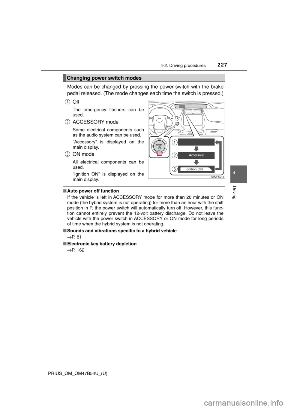 TOYOTA PRIUS 2017 4.G Owners Manual PRIUS_OM_OM47B54U_(U)
2274-2. Driving procedures
4
Driving
Modes can be changed by pressing the power switch with the brake
pedal released. (The mode changes ea ch time the switch is pressed.)
Off
The