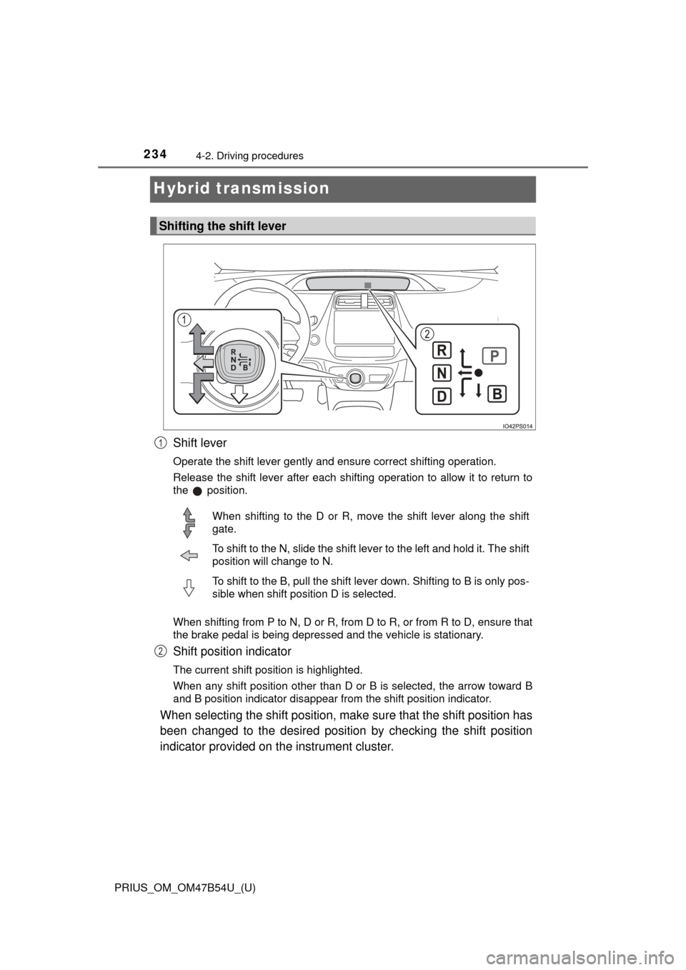TOYOTA PRIUS 2017 4.G Owners Manual 234
PRIUS_OM_OM47B54U_(U)
4-2. Driving procedures
Hybrid transmission
Shift lever
Operate the shift lever gently and ensure correct shifting operation.
Release the shift lever after each shifting oper TOYOTA PRIUS 2017 4.G Owners Manual 234
PRIUS_OM_OM47B54U_(U)
4-2. Driving procedures
Hybrid transmission
Shift lever
Operate the shift lever gently and ensure correct shifting operation.
Release the shift lever after each shifting oper