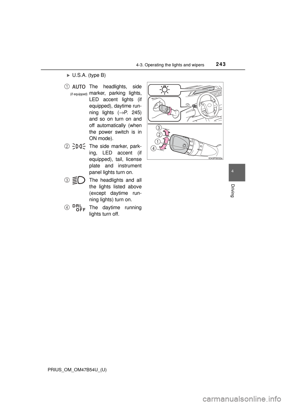 TOYOTA PRIUS 2017 4.G Owners Manual PRIUS_OM_OM47B54U_(U)
2434-3. Operating the lights and wipers
4
Driving
U.S.A. (type B)
The headlights, side
marker, parking lights,
LED accent lights (if
equipped), daytime run-
ning lights (→P.
