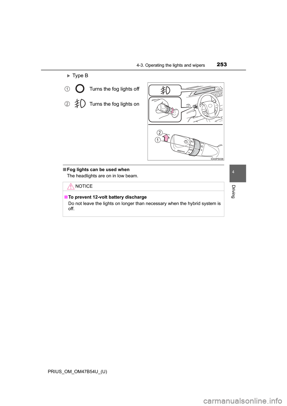TOYOTA PRIUS 2017 4.G Owners Manual PRIUS_OM_OM47B54U_(U)
2534-3. Operating the lights and wipers
4
Driving
Ty p e  BTurns the fog lights off
Turns the fog lights on
■Fog lights can be used when
The headlights are on in low beam.
1