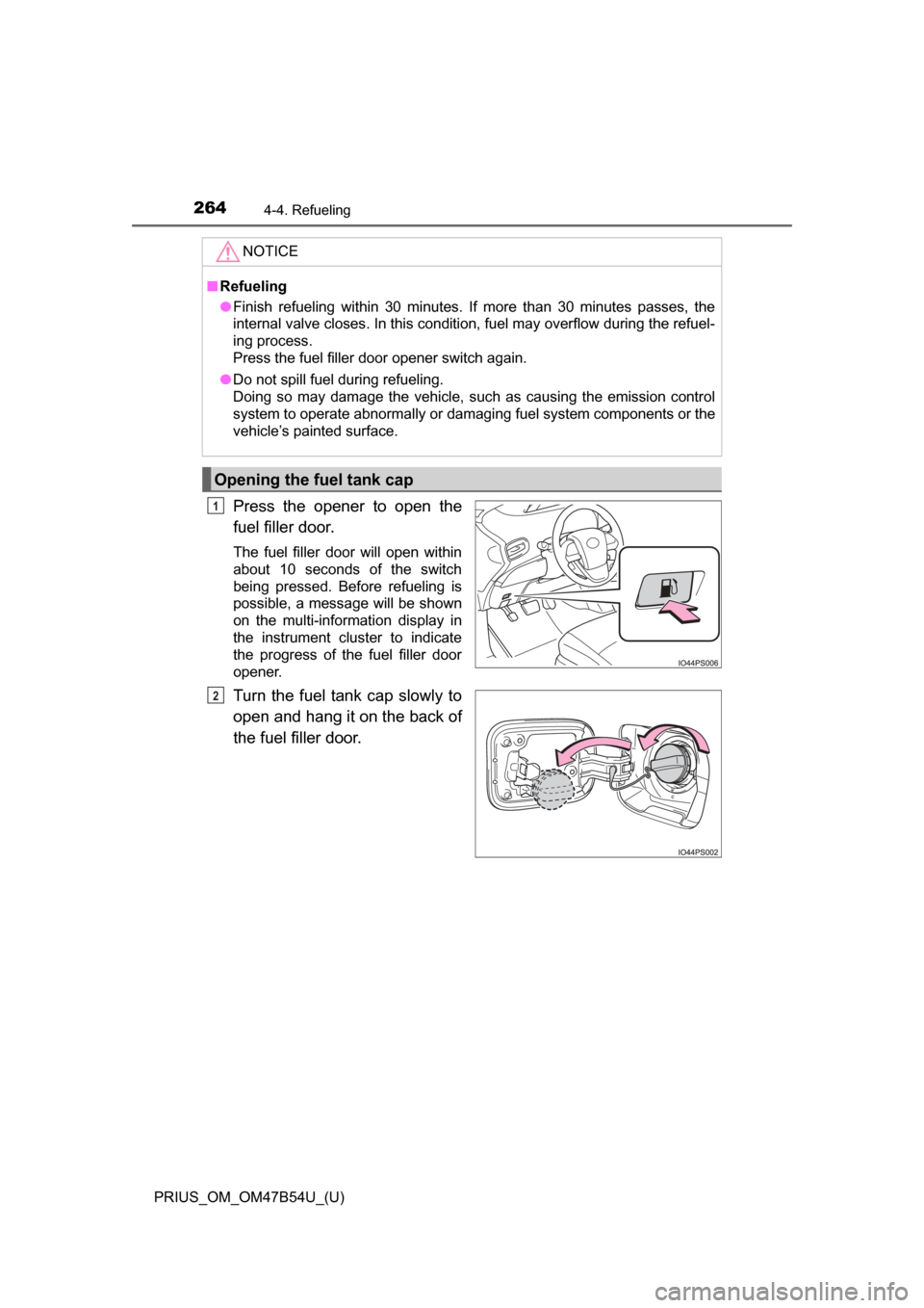 TOYOTA PRIUS 2017 4.G Owners Manual 264
PRIUS_OM_OM47B54U_(U)
4-4. Refueling
Press the opener to open the
fuel filler door.
The fuel filler door will open within
about 10 seconds of the switch
being pressed. Before refueling is
possible TOYOTA PRIUS 2017 4.G Owners Manual 264
PRIUS_OM_OM47B54U_(U)
4-4. Refueling
Press the opener to open the
fuel filler door.
The fuel filler door will open within
about 10 seconds of the switch
being pressed. Before refueling is
possible
