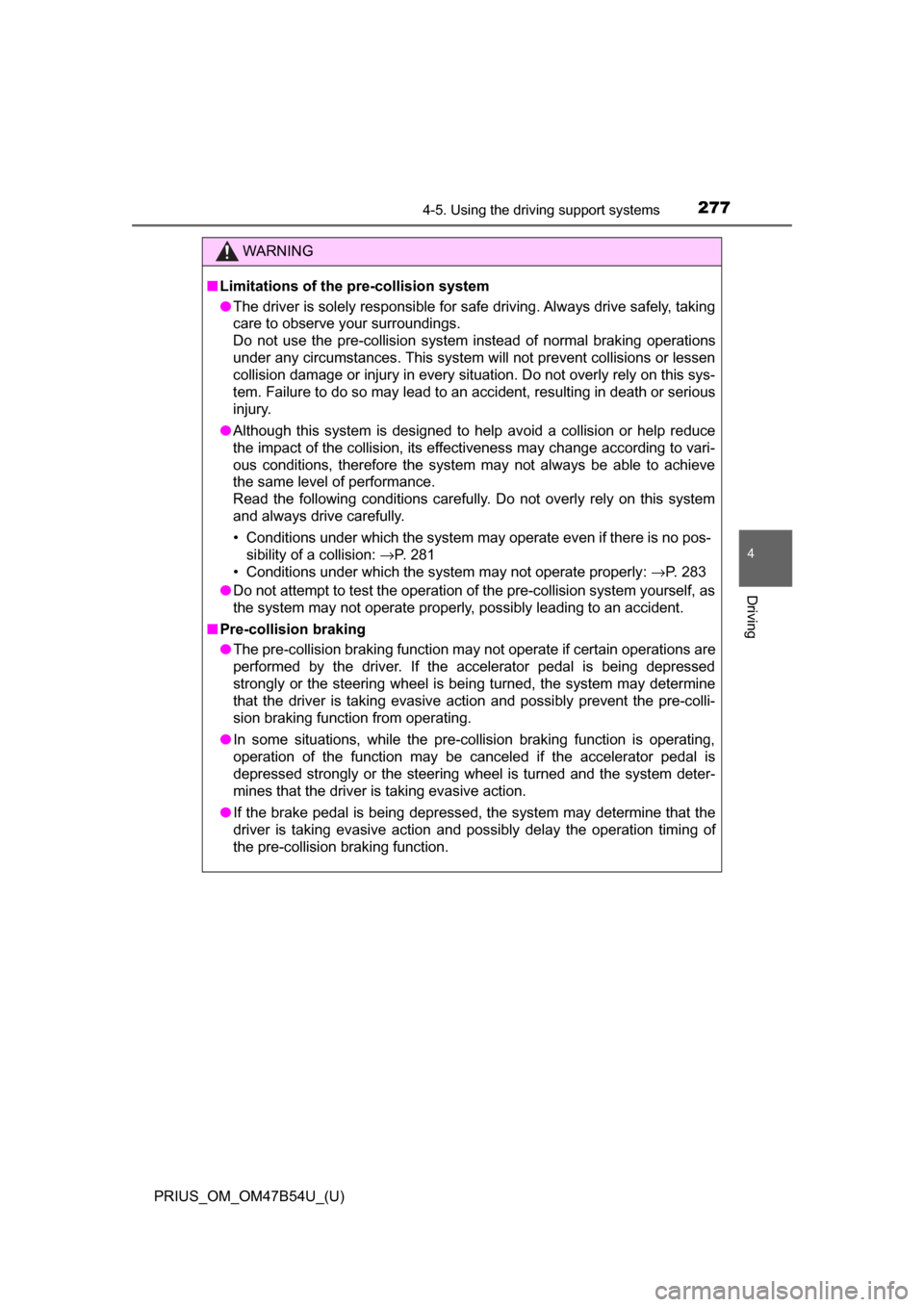 TOYOTA PRIUS 2017 4.G Owners Manual PRIUS_OM_OM47B54U_(U)
2774-5. Using the driving support systems
4
Driving
WARNING
■Limitations of the pre-collision system
● The driver is solely responsible for safe driving. Always drive safely,