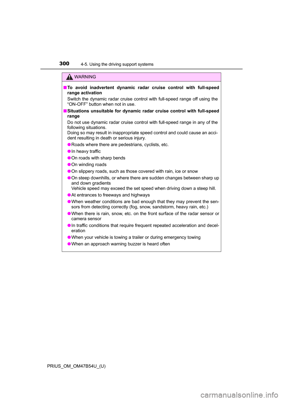 TOYOTA PRIUS 2017 4.G Owners Manual 300
PRIUS_OM_OM47B54U_(U)
4-5. Using the driving support systems
WARNING
■To avoid inadvertent dynamic rada r cruise control with full-speed
range activation
Switch the dynamic radar cruise control 