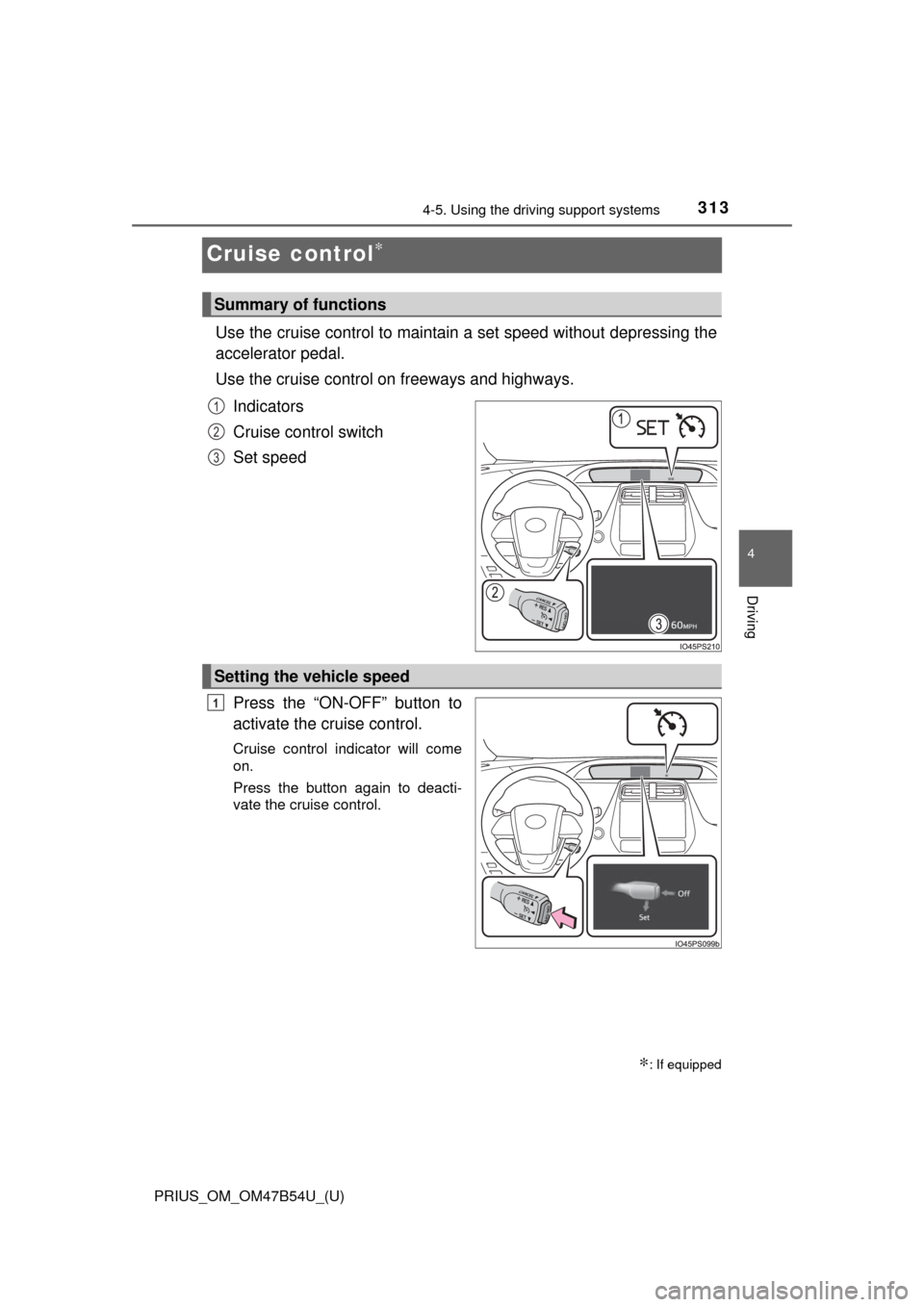 TOYOTA PRIUS 2017 4.G Owners Manual 313
PRIUS_OM_OM47B54U_(U)
4-5. Using the driving support systems
4
Driving
Cruise control∗
Use the cruise control to maintain a set speed without depressing the
accelerator pedal.
Use the cruise con TOYOTA PRIUS 2017 4.G Owners Manual 313
PRIUS_OM_OM47B54U_(U)
4-5. Using the driving support systems
4
Driving
Cruise control∗
Use the cruise control to maintain a set speed without depressing the
accelerator pedal.
Use the cruise con