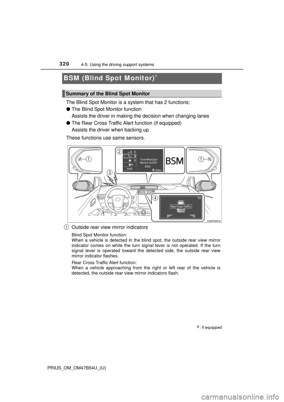 TOYOTA PRIUS 2017 4.G Owners Manual 320
PRIUS_OM_OM47B54U_(U)
4-5. Using the driving support systems
BSM (Blind Spot Monitor)∗
The Blind Spot Monitor is a system that has 2 functions;
● The Blind Spot Monitor function
Assists the TOYOTA PRIUS 2017 4.G Owners Manual 320
PRIUS_OM_OM47B54U_(U)
4-5. Using the driving support systems
BSM (Blind Spot Monitor)∗
The Blind Spot Monitor is a system that has 2 functions;
● The Blind Spot Monitor function
Assists the