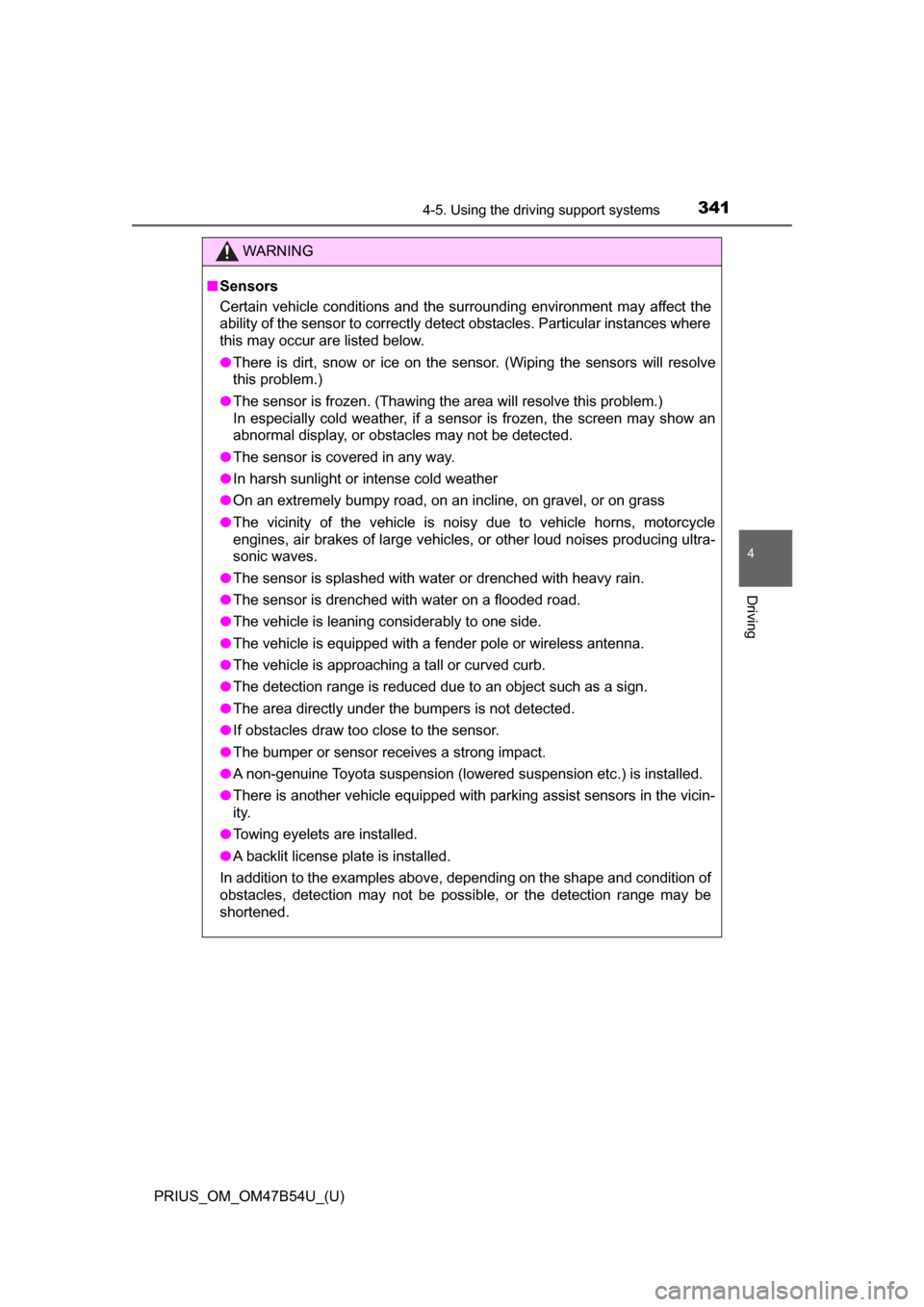 TOYOTA PRIUS 2017 4.G Owners Manual PRIUS_OM_OM47B54U_(U)
3414-5. Using the driving support systems
4
Driving
WARNING
■Sensors
Certain vehicle conditions and the surrounding environment may affect the
ability of the sensor to correctl