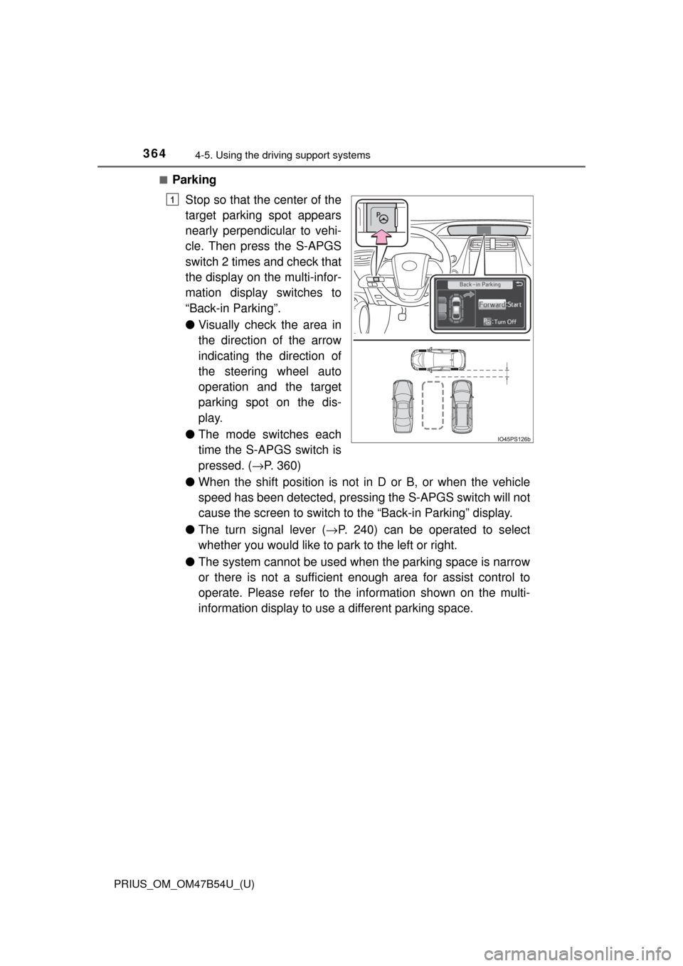 TOYOTA PRIUS 2017 4.G Owners Manual 364
PRIUS_OM_OM47B54U_(U)
4-5. Using the driving support systems
■Parking
Stop so that the center of the
target parking spot appears
nearly perpendicular to vehi-
cle. Then press the S-APGS
switch 2
