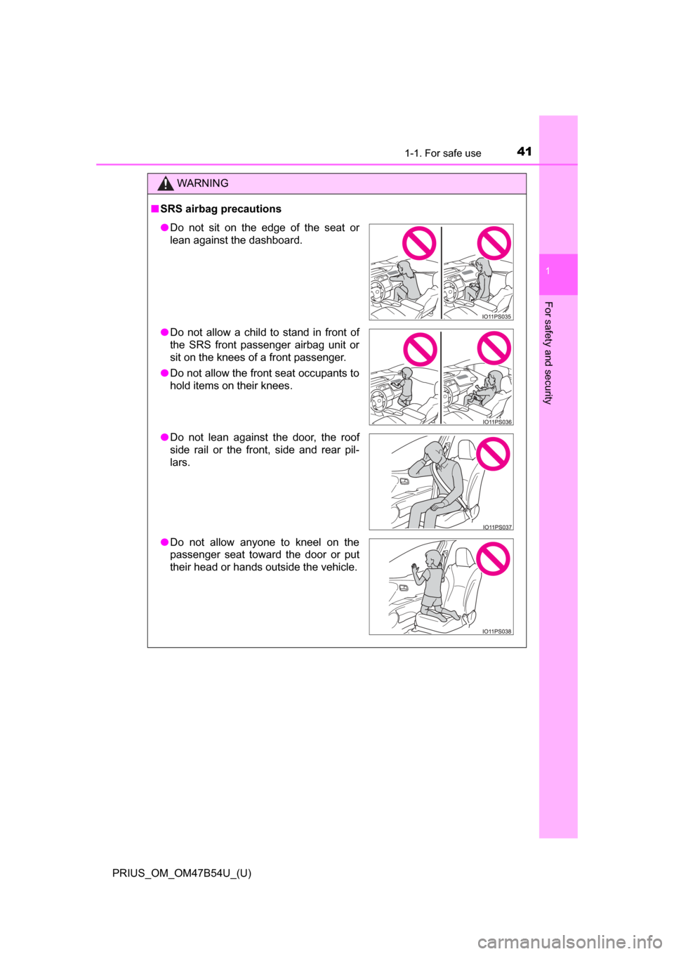 TOYOTA PRIUS 2017 4.G Owners Manual 411-1. For safe use
PRIUS_OM_OM47B54U_(U)
1
For safety and security
WARNING
■SRS airbag precautions
● Do not sit on the edge of the seat or
lean against the dashboard.
● Do not allow a child to 
