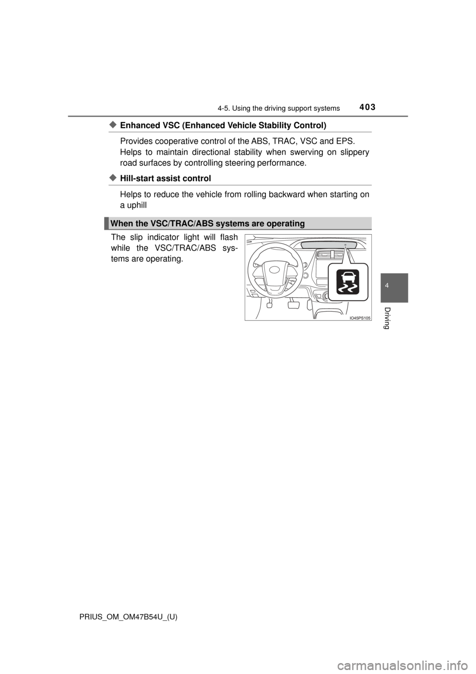 TOYOTA PRIUS 2017 4.G Owners Manual PRIUS_OM_OM47B54U_(U)
4034-5. Using the driving support systems
4
Driving
◆Enhanced VSC (Enhanced Ve hicle Stability Control)
Provides cooperative control of the ABS, TRAC, VSC and EPS.
Helps to mai