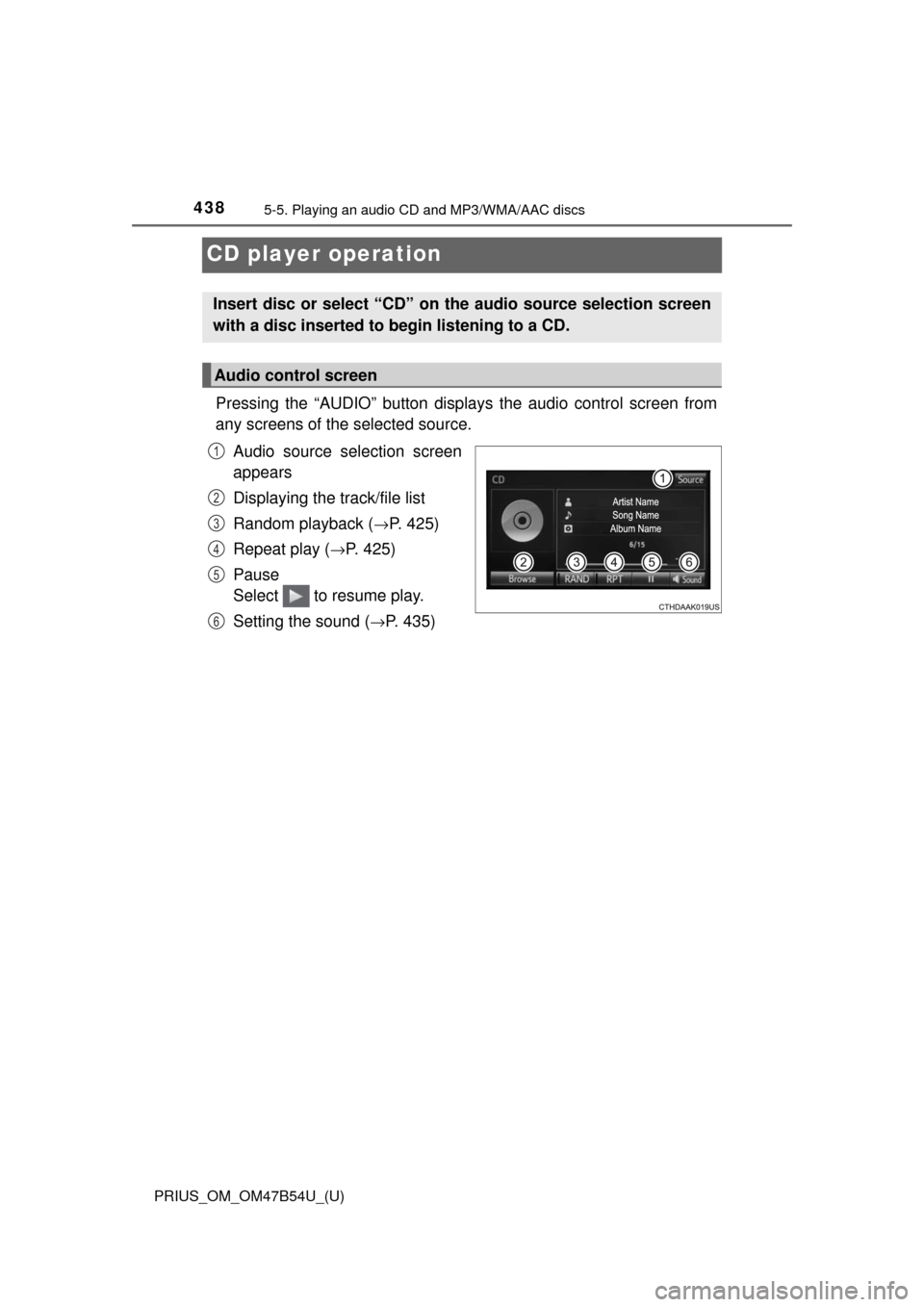 TOYOTA PRIUS 2017 4.G Owners Manual 438
PRIUS_OM_OM47B54U_(U)
5-5. Playing an audio CD and MP3/WMA/AAC discs
CD player operation
Pressing the “AUDIO” button displays the audio control screen from
any screens of the selected source.
