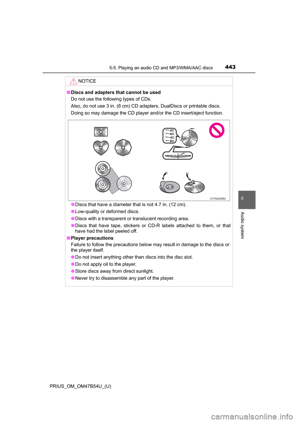 TOYOTA PRIUS 2017 4.G Owners Manual PRIUS_OM_OM47B54U_(U)
4435-5. Playing an audio CD and MP3/WMA/AAC discs
5
Audio system
NOTICE
■Discs and adapters that cannot be used
Do not use the following types of CDs. 
Also, do not use 3 in. (