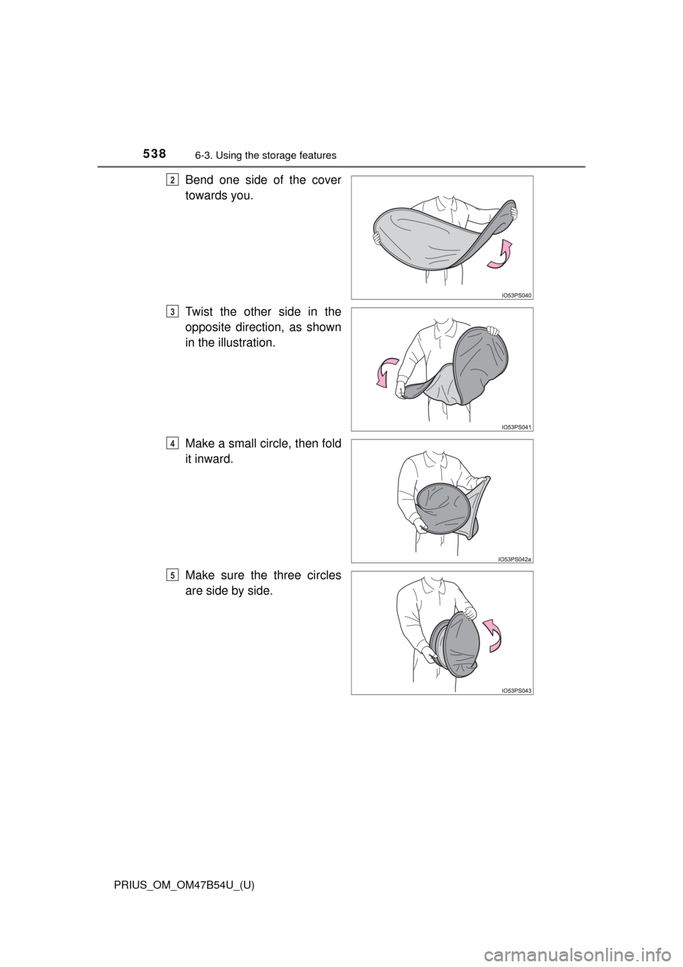 TOYOTA PRIUS 2017 4.G Owners Manual 538
PRIUS_OM_OM47B54U_(U)
6-3. Using the storage features
Bend one side of the cover
towards you.
Twist the other side in the
opposite direction, as shown
in the illustration.
Make a small circle, the