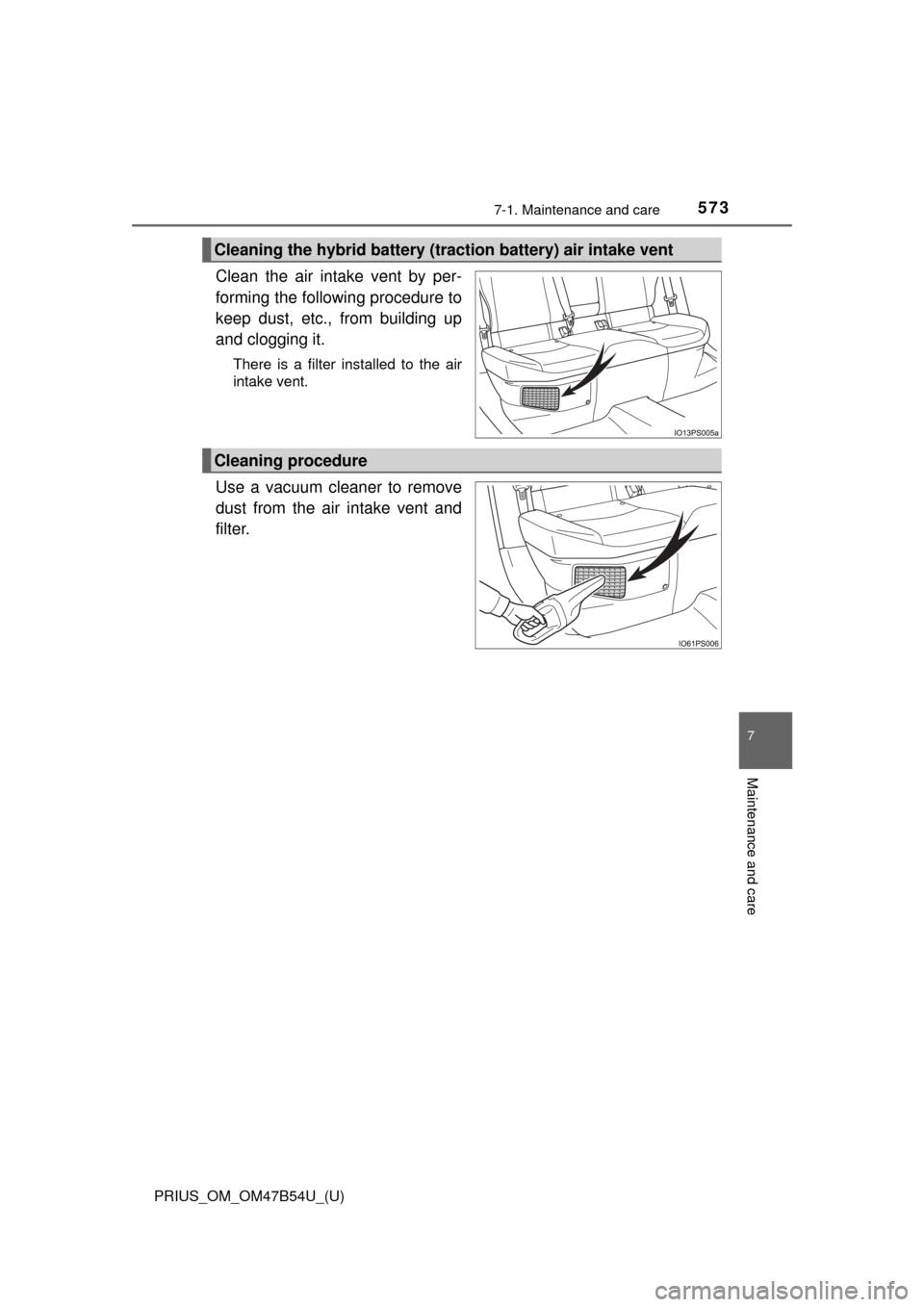 TOYOTA PRIUS 2017 4.G Owners Manual PRIUS_OM_OM47B54U_(U)
5737-1. Maintenance and care
7
Maintenance and care
Clean the air intake vent by per-
forming the following procedure to
keep dust, etc., from building up
and clogging it.
There TOYOTA PRIUS 2017 4.G Owners Manual PRIUS_OM_OM47B54U_(U)
5737-1. Maintenance and care
7
Maintenance and care
Clean the air intake vent by per-
forming the following procedure to
keep dust, etc., from building up
and clogging it.
There