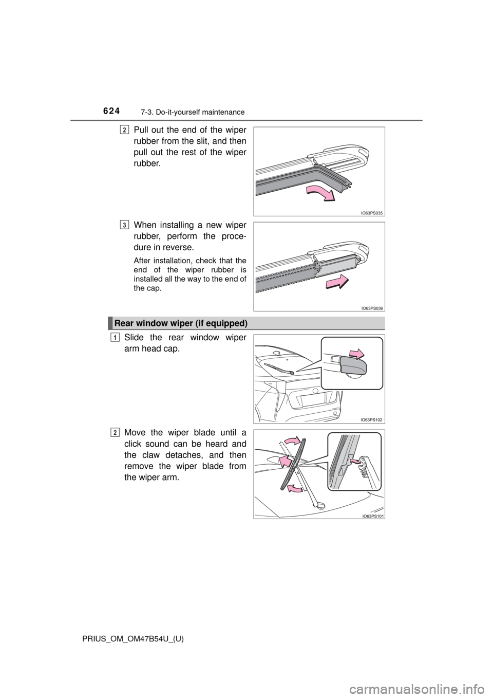 TOYOTA PRIUS 2017 4.G Owners Manual 624
PRIUS_OM_OM47B54U_(U)
7-3. Do-it-yourself maintenance
Pull out the end of the wiper
rubber from the slit, and then
pull out the rest of the wiper
rubber.
When installing a new wiper
rubber, perfor TOYOTA PRIUS 2017 4.G Owners Manual 624
PRIUS_OM_OM47B54U_(U)
7-3. Do-it-yourself maintenance
Pull out the end of the wiper
rubber from the slit, and then
pull out the rest of the wiper
rubber.
When installing a new wiper
rubber, perfor