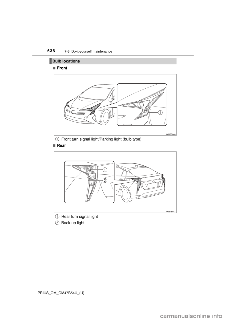 TOYOTA PRIUS 2017 4.G Owners Manual 636
PRIUS_OM_OM47B54U_(U)
7-3. Do-it-yourself maintenance
■FrontFront turn signal light/Parking light (bulb type)
■Rear
Rear turn signal light
Back-up light
Bulb locations
1
1
2 