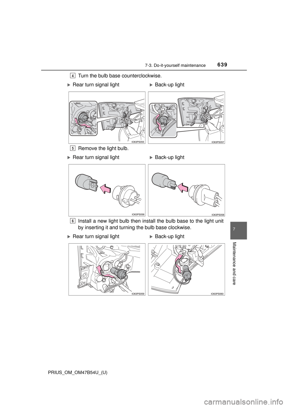 TOYOTA PRIUS 2017 4.G Owners Manual PRIUS_OM_OM47B54U_(U)
6397-3. Do-it-yourself maintenance
7
Maintenance and care
Turn the bulb base counterclockwise.
Remove the light bulb.
Install a new light bulb then install the bulb base to the l