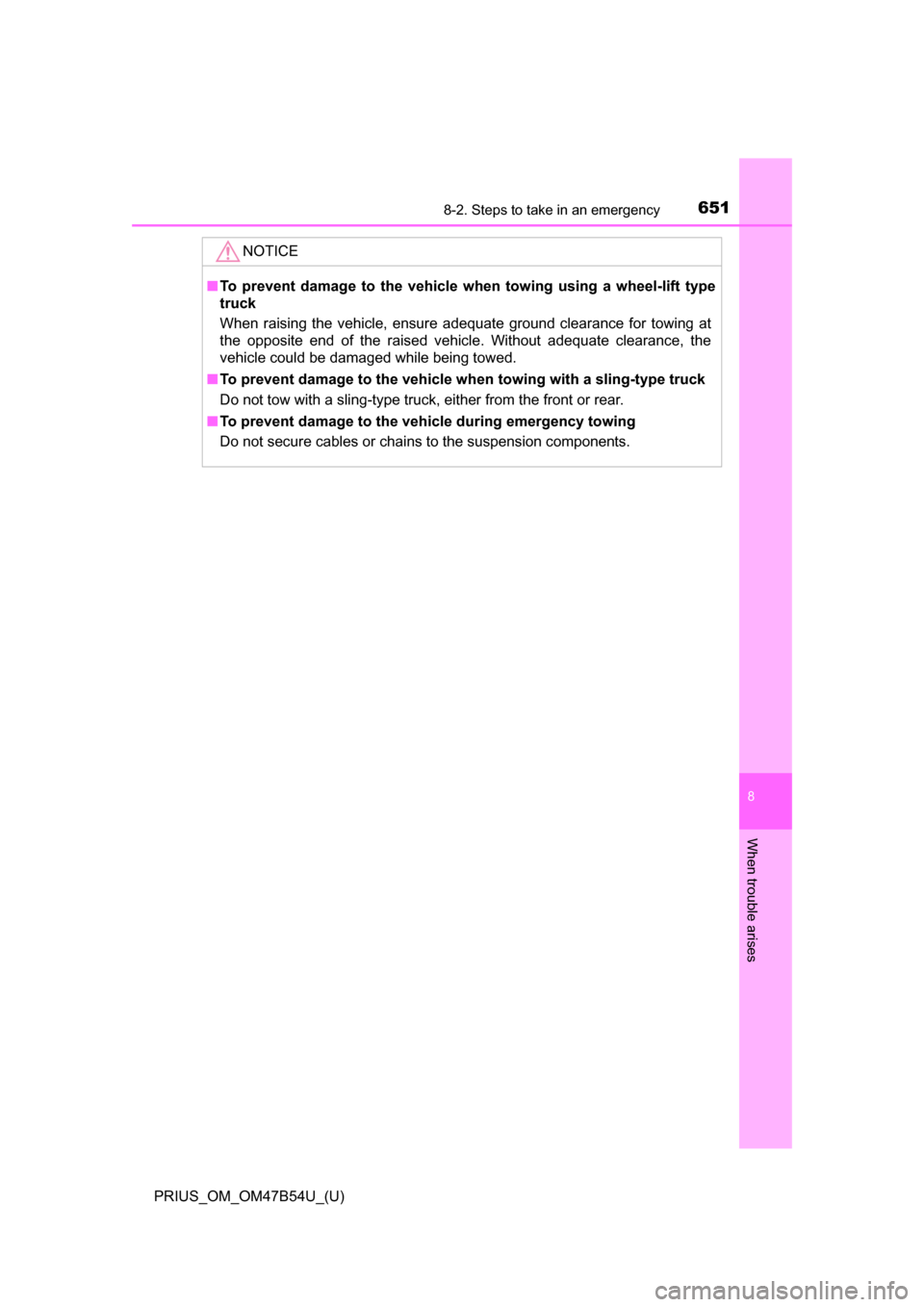 TOYOTA PRIUS 2017 4.G Owners Manual 6518-2. Steps to take in an emergency
PRIUS_OM_OM47B54U_(U)
8
When trouble arises
NOTICE
■To prevent damage to the vehicle wh en towing using a wheel-lift type
truck
When raising the vehicle, ensure