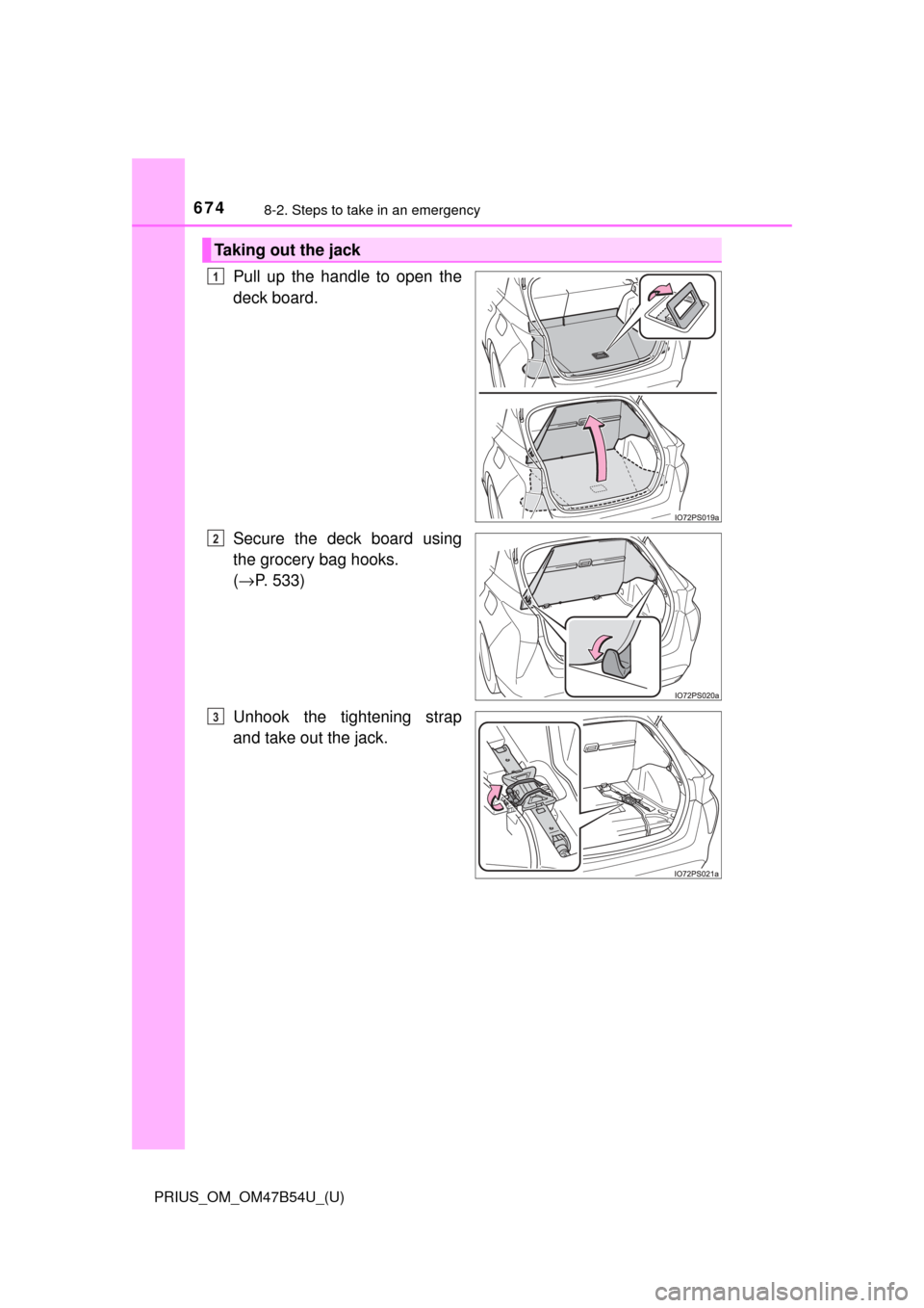 TOYOTA PRIUS 2017 4.G Owners Manual 6748-2. Steps to take in an emergency
PRIUS_OM_OM47B54U_(U)
Pull up the handle to open the
deck board.
Secure the deck board using
the grocery bag hooks. 
(→ P. 533)
Unhook the tightening strap
and 