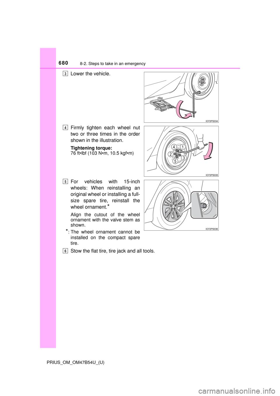 TOYOTA PRIUS 2017 4.G Owners Manual 6808-2. Steps to take in an emergency
PRIUS_OM_OM47B54U_(U)
Lower the vehicle.
Firmly tighten each wheel nut
two or three times in the order
shown in the illustration.
Tightening torque:
76 ft•lbf (