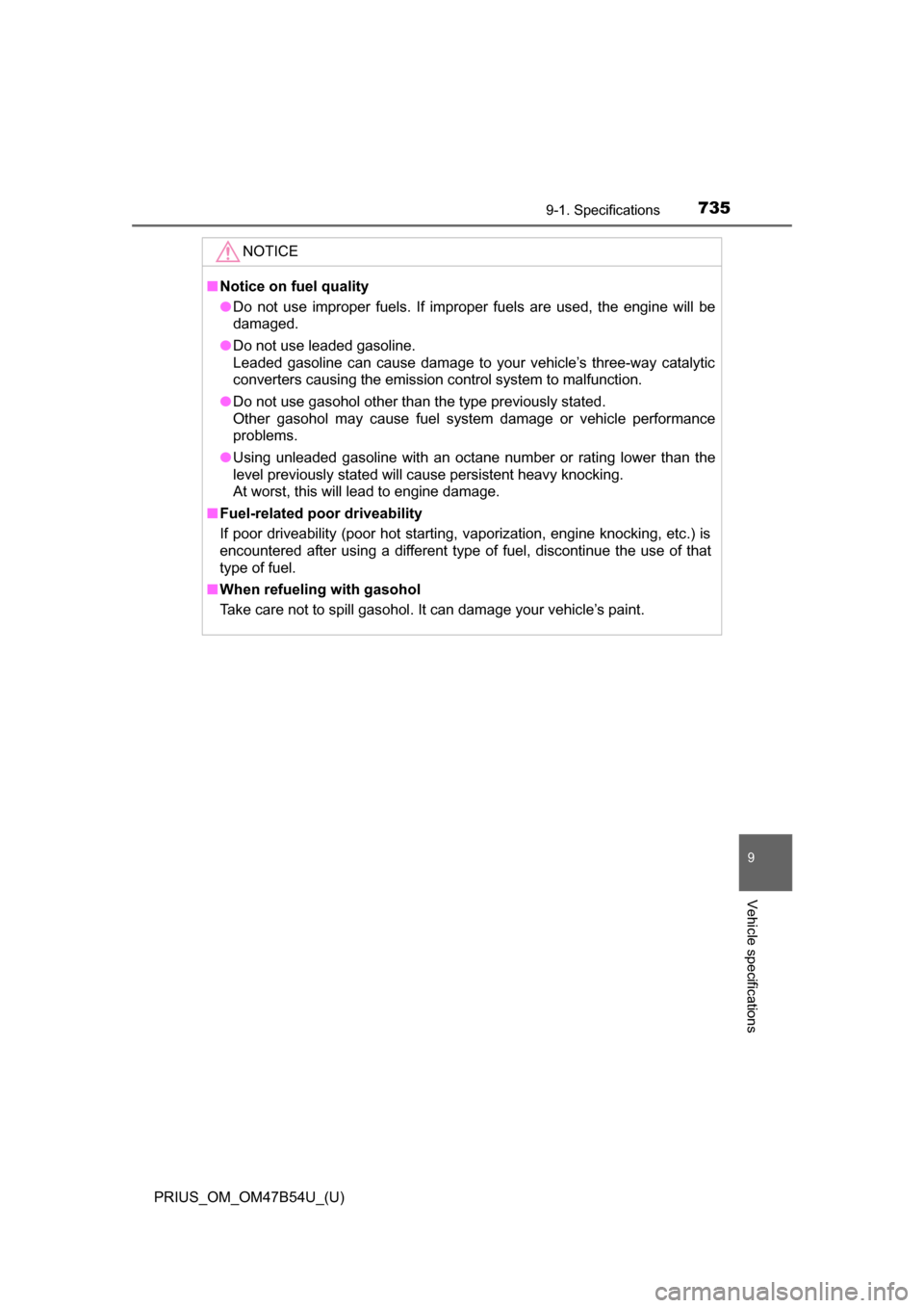 TOYOTA PRIUS 2017 4.G Owners Manual PRIUS_OM_OM47B54U_(U)
7359-1. Specifications
9
Vehicle specifications
NOTICE
■Notice on fuel quality
● Do not use improper fuels. If improper fuels are used, the engine will be
damaged.
● Do not