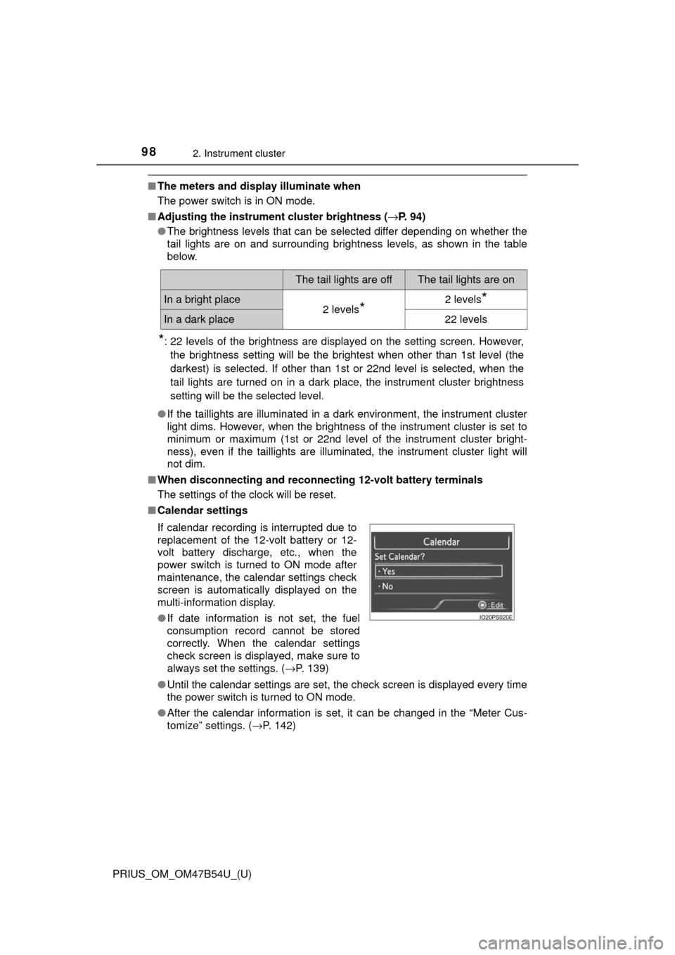 TOYOTA PRIUS 2017 4.G Owners Manual 98
PRIUS_OM_OM47B54U_(U)
2. Instrument cluster
■The meters and display illuminate when
The power switch is in ON mode.
■ Adjusting the instrument  cluster brightness (→P. 94)
● The brightness 