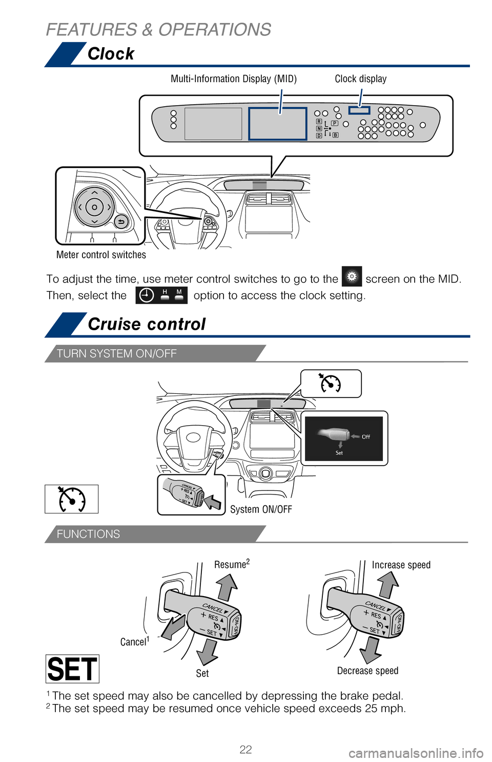 TOYOTA PRIUS 2017 4.G Quick Reference Guide 22
Clock
Cruise control
If the sensors detect an obstacle, the buzzer and MID display informs the \
driver of 
the approximate position and distance of the obstacle by illuminating conti\
nuously 
(fa