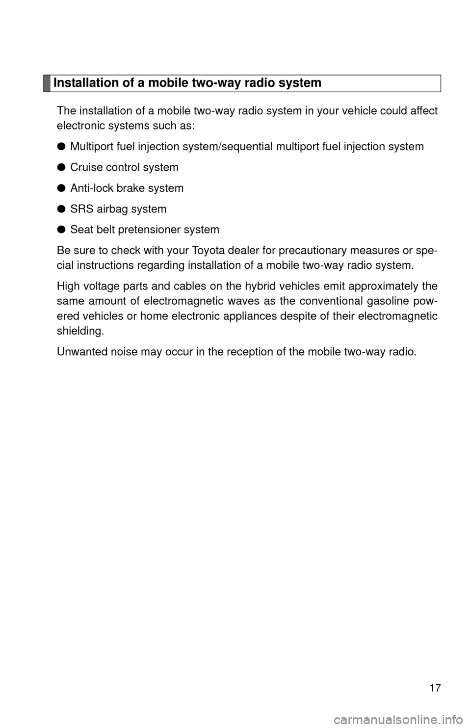 TOYOTA PRIUS C 2012 NHP10 / 1.G Owners Manual 17
Installation of a mobile two-way radio system
The installation of a mobile two-way radio system in your vehicle could affect
electronic systems such as:
●Multiport fuel injection system/sequentia