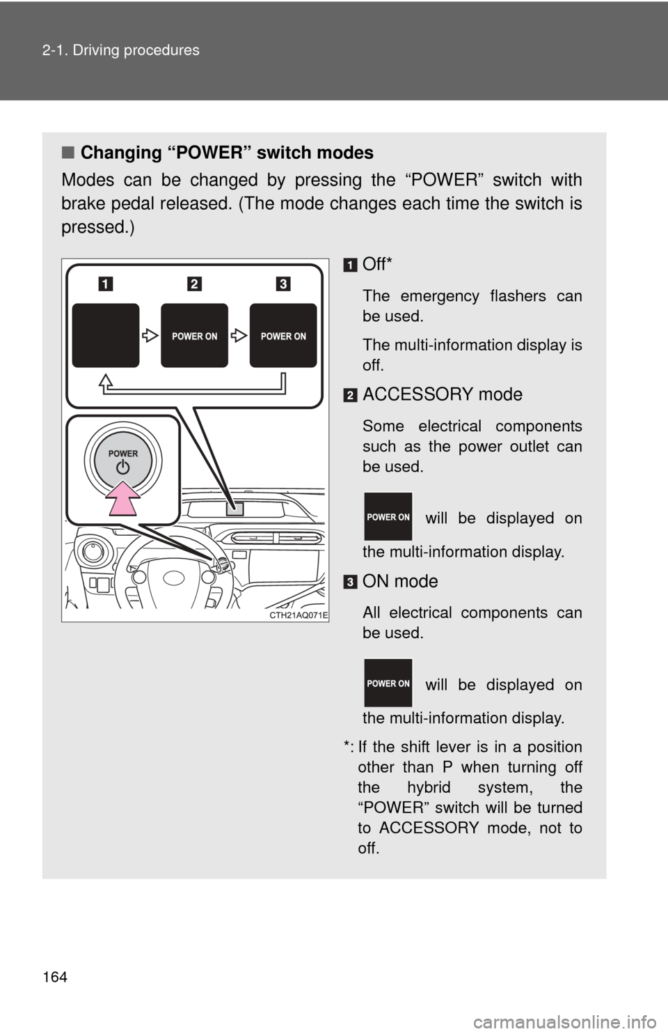 TOYOTA PRIUS C 2012 NHP10 / 1.G Owners Manual 164 2-1. Driving procedures
■Changing “POWER” switch modes
Modes can be changed by pres sing the “POWER” switch with
brake pedal released. (The mode  changes each time the switch is
pressed.