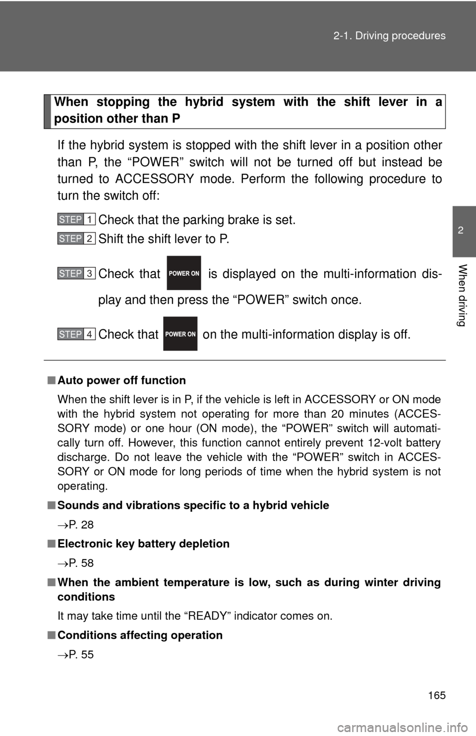 TOYOTA PRIUS C 2012 NHP10 / 1.G Owners Manual 165
2-1. Driving procedures
2
When driving
When stopping the hybrid system with the shift lever in a
position other than P
If the hybrid system is  stopped with the shift lever in a position other
tha