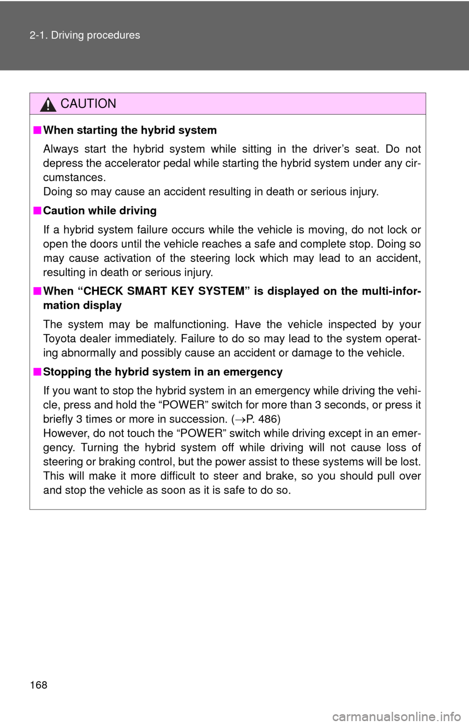 TOYOTA PRIUS C 2012 NHP10 / 1.G Owners Manual 168 2-1. Driving procedures
CAUTION
■When starting the hybrid system
Always start the hybrid system while sitting in the driver’s seat. Do not
depress the accelerator pedal while starting the hybr