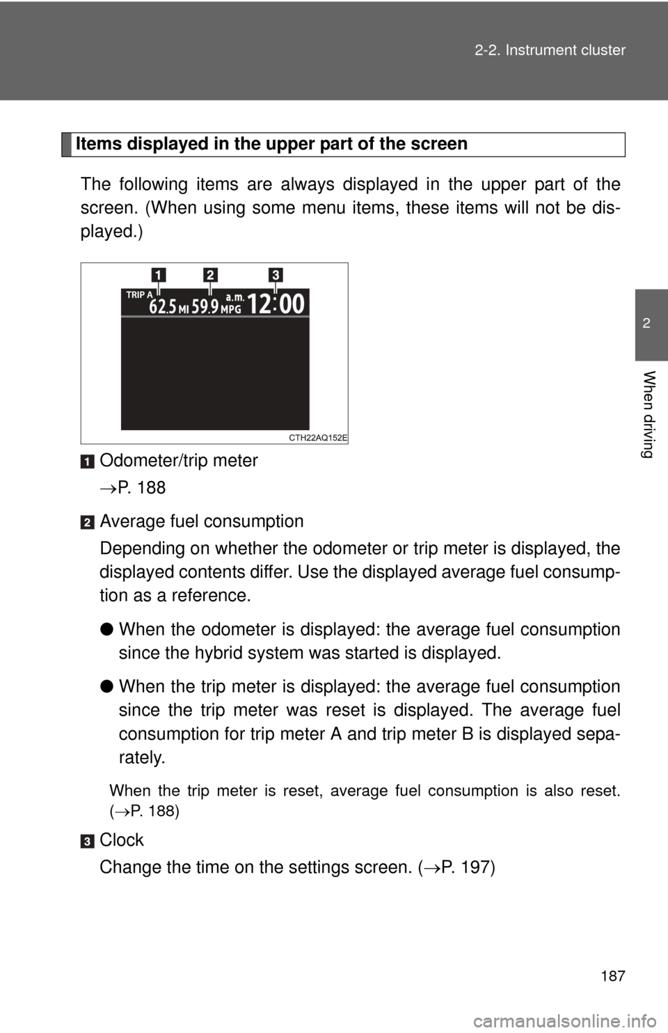 TOYOTA PRIUS C 2012 NHP10 / 1.G Owners Manual 187
2-2. Instrument cluster
2
When driving
Items displayed in the upper part of the screen
The following items are always disp layed in the upper part of the
screen. (When using some menu it ems, thes TOYOTA PRIUS C 2012 NHP10 / 1.G Owners Manual 187
2-2. Instrument cluster
2
When driving
Items displayed in the upper part of the screen
The following items are always disp layed in the upper part of the
screen. (When using some menu it ems, thes