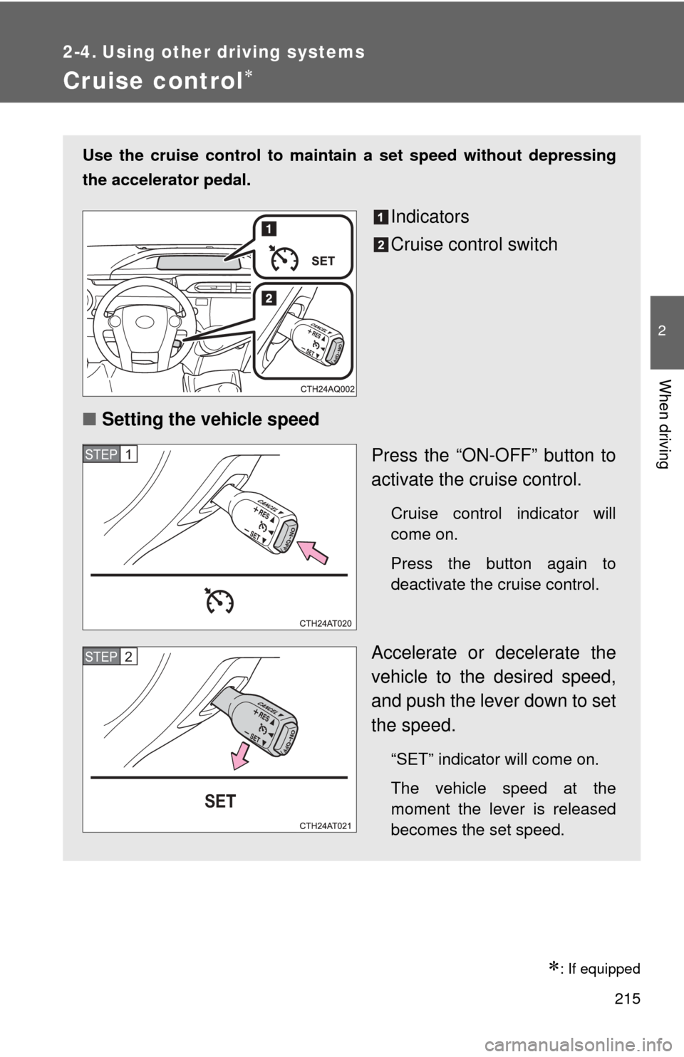 TOYOTA PRIUS C 2012 NHP10 / 1.G Owners Manual 215
2
When driving
2-4. Using other driving systems
Cruise control
: If equipped
Use the cruise control to maintain a set speed without depressing
the accelerator pedal.
Indicators
Cruise contro TOYOTA PRIUS C 2012 NHP10 / 1.G Owners Manual 215
2
When driving
2-4. Using other driving systems
Cruise control
: If equipped
Use the cruise control to maintain a set speed without depressing
the accelerator pedal.
Indicators
Cruise contro