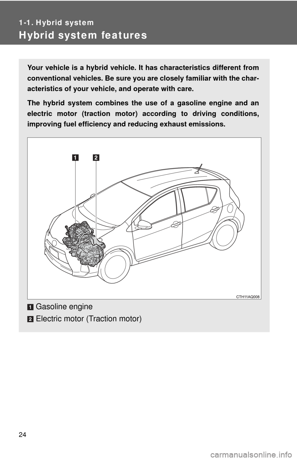 TOYOTA PRIUS C 2012 NHP10 / 1.G Owners Manual 24
1-1. Hybrid system
Hybrid system features
Your vehicle is a hybrid vehicle. It has characteristics different from
conventional vehicles. Be sure you are closely familiar with the char-
acteristics 