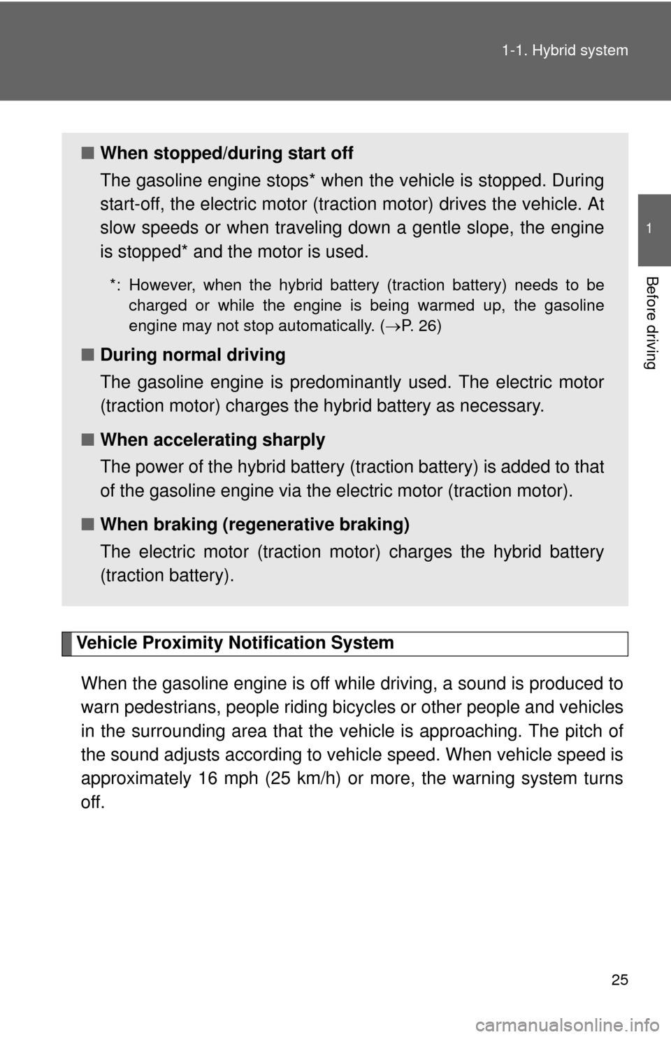 TOYOTA PRIUS C 2012 NHP10 / 1.G Owners Manual 25
1-1. Hybrid system
1
Before driving
Vehicle Proximity Notification System
When the gasoline engine is off while driving, a sound is produced to
warn pedestrians, people riding bicycles or other peo