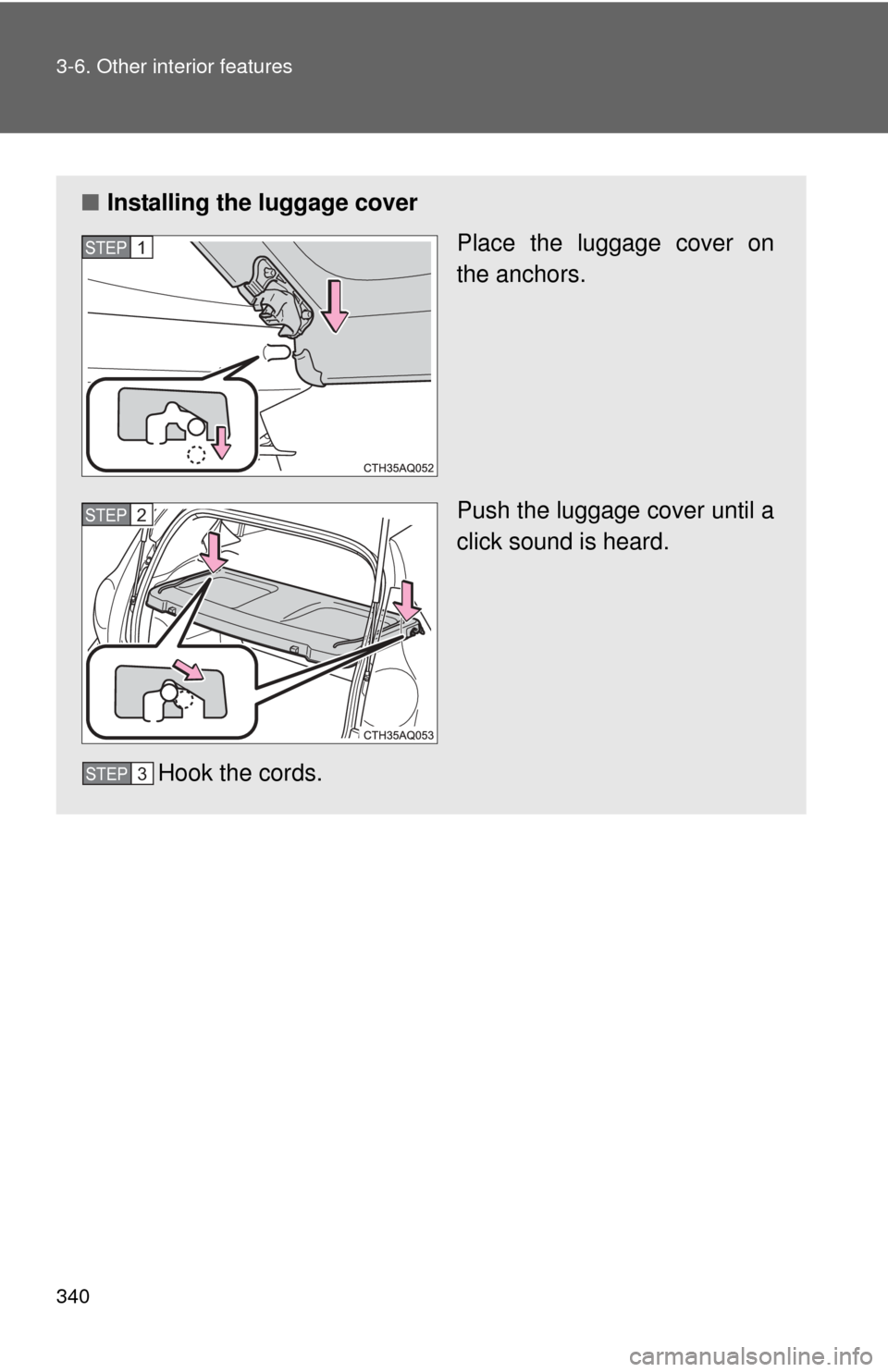 TOYOTA PRIUS C 2012 NHP10 / 1.G Owners Manual 340 3-6. Other interior features
■Installing the luggage cover
Place the luggage cover on
the anchors.
Push the luggage cover until a
click sound is heard.
Hook the cords.
STEP1
STEP2
STEP3 