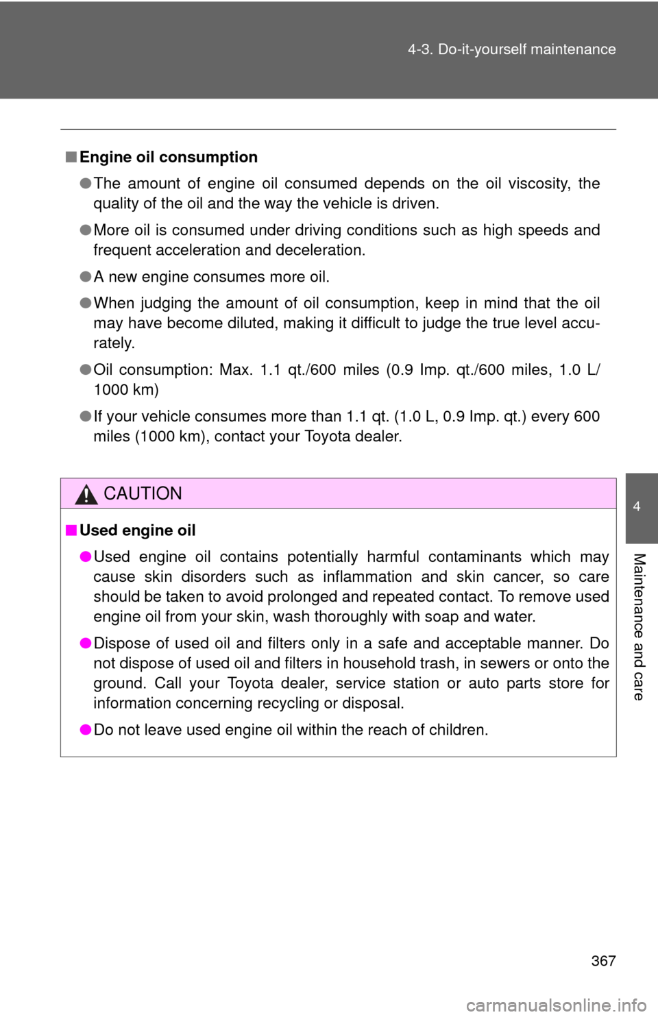 TOYOTA PRIUS C 2012 NHP10 / 1.G Owners Guide 367
4-3. Do-it-yourself maintenance
4
Maintenance and care
■
Engine oil consumption
●The amount of engine oil consumed depends on the oil viscosity, the
quality of the oil and the way the vehicle 