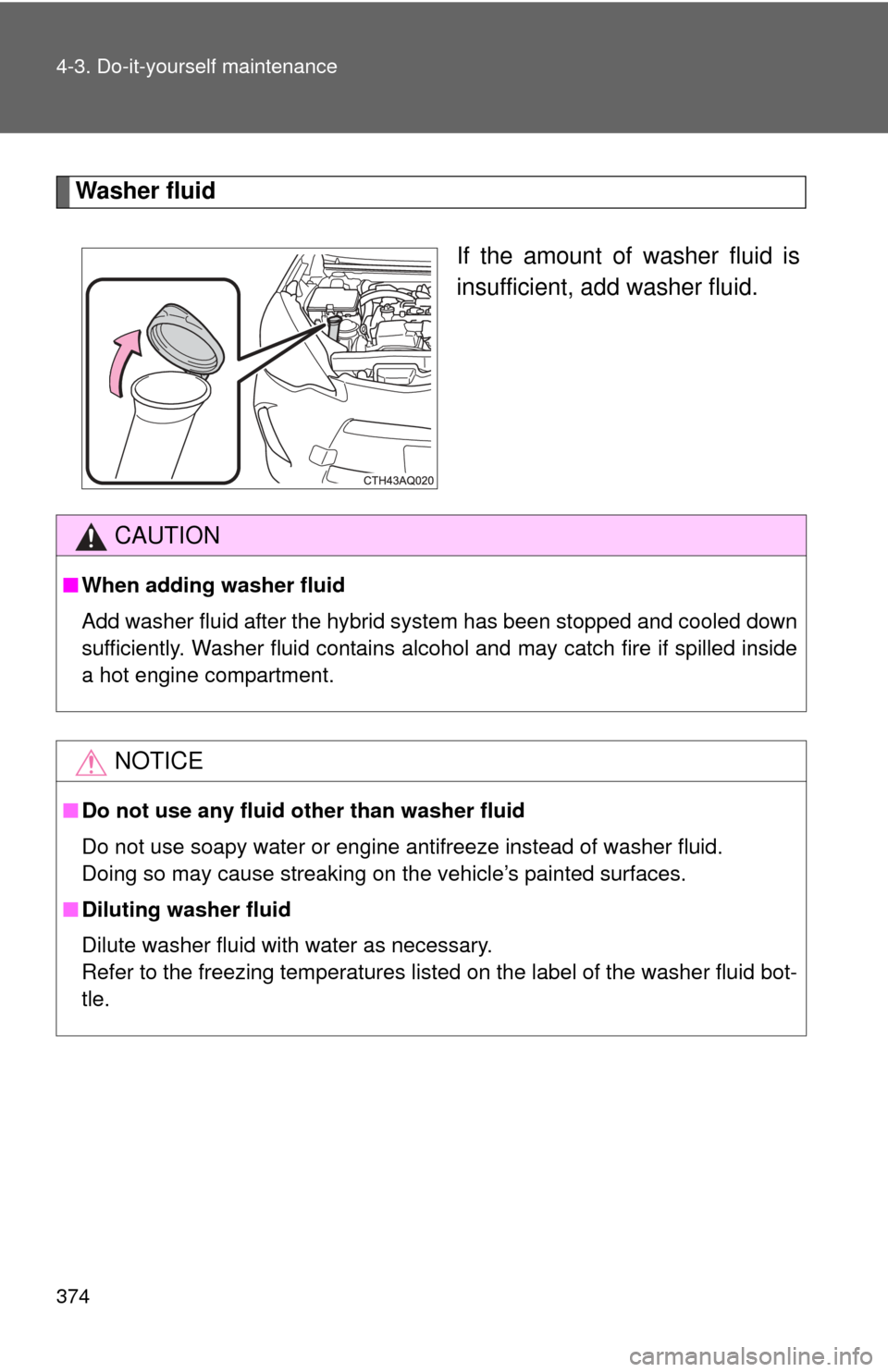 TOYOTA PRIUS C 2012 NHP10 / 1.G Owners Guide 374 4-3. Do-it-yourself maintenance
Washer fluidIf the amount of washer fluid is
insufficient, add washer fluid.
CAUTION
■When adding washer fluid
Add washer fluid after the hybrid system has been s