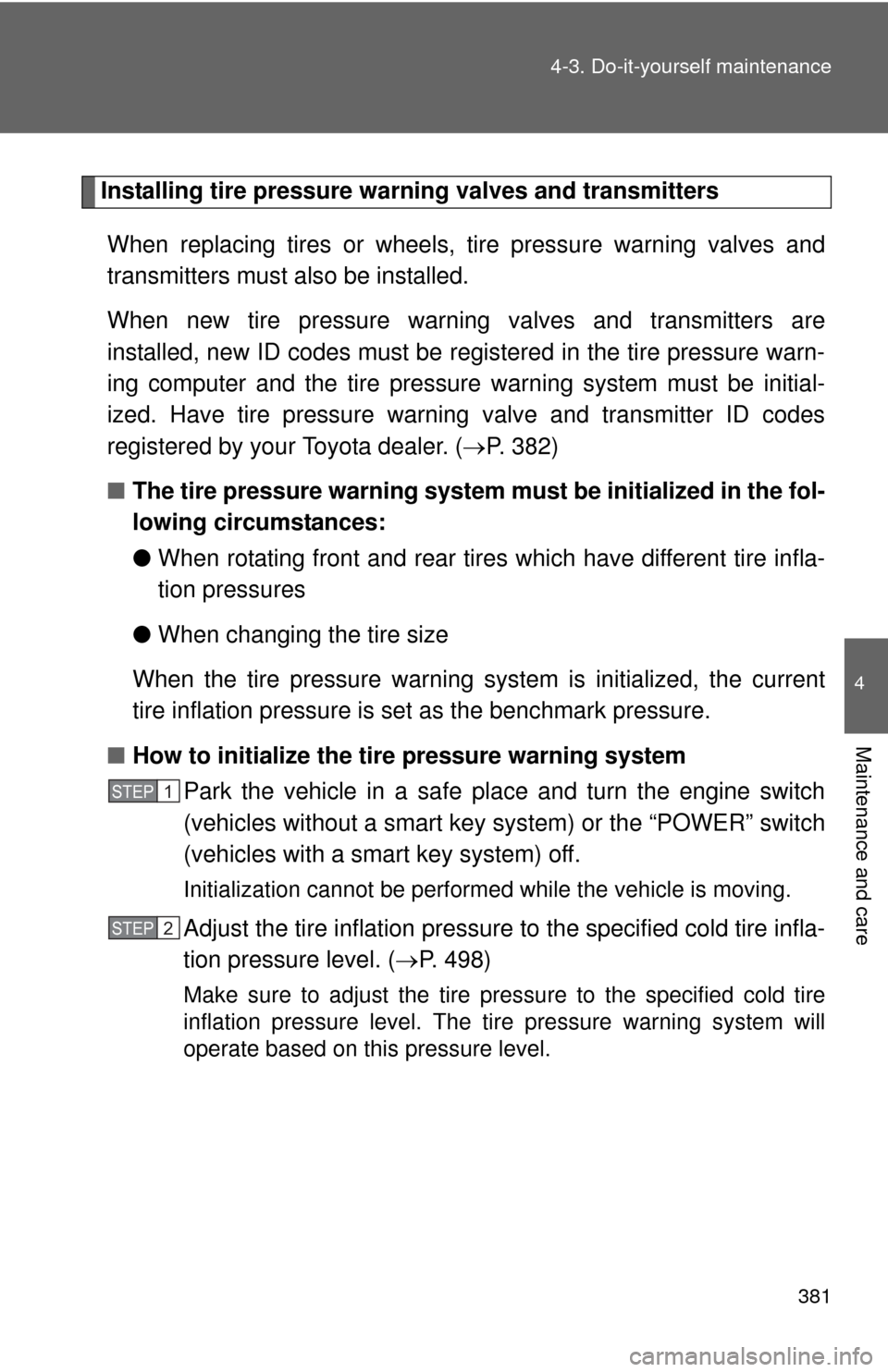 TOYOTA PRIUS C 2012 NHP10 / 1.G Owners Manual 381
4-3. Do-it-yourself maintenance
4
Maintenance and care
Installing tire pressure warning valves and transmitters
When replacing tires or wheels,  tire pressure warning valves and
transmitters must 