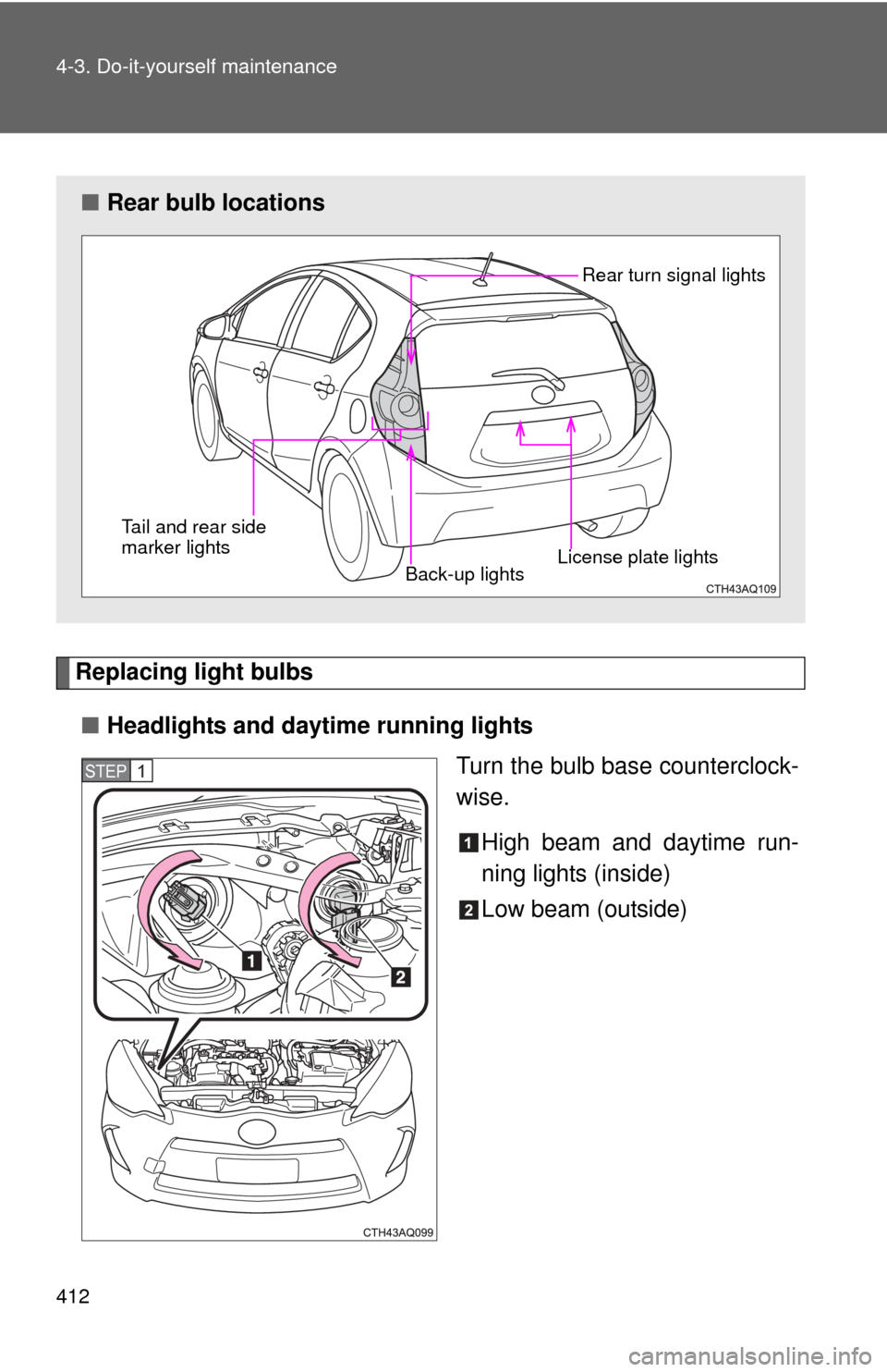 TOYOTA PRIUS C 2012 NHP10 / 1.G Owners Manual 412 4-3. Do-it-yourself maintenance
Replacing light bulbs■ Headlights and daytime running lights
Turn the bulb base counterclock-
wise.
High beam and daytime run-
ning lights (inside)
Low beam (outs