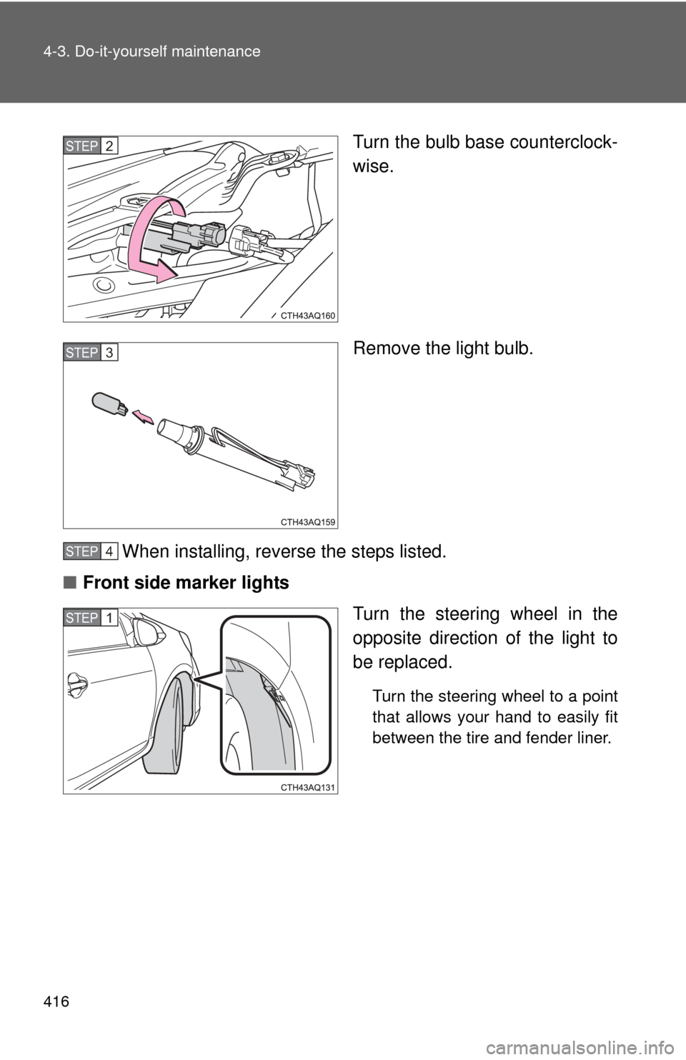 TOYOTA PRIUS C 2012 NHP10 / 1.G User Guide 416 4-3. Do-it-yourself maintenance
Turn the bulb base counterclock-
wise.
Remove the light bulb.
When installing, reverse the steps listed.
■ Front side marker lights
Turn the steering wheel in the