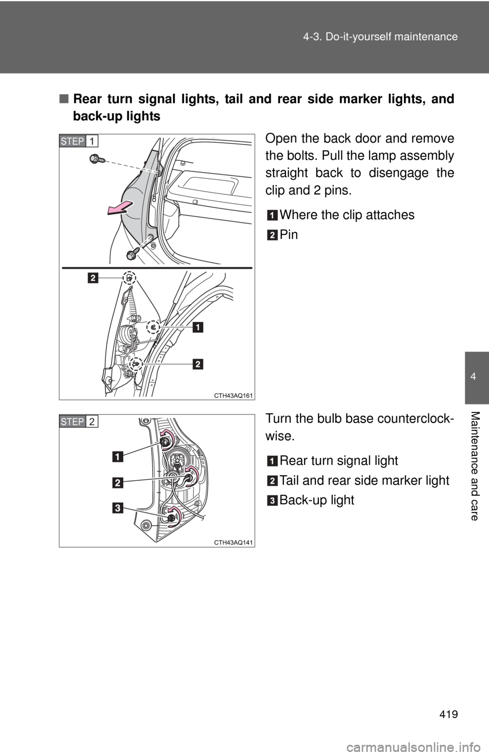 TOYOTA PRIUS C 2012 NHP10 / 1.G User Guide 419
4-3. Do-it-yourself maintenance
4
Maintenance and care
■
Rear turn signal lights, tail a nd rear side marker lights, and
back-up lights
Open the back door and remove
the bolts. Pull the lamp ass