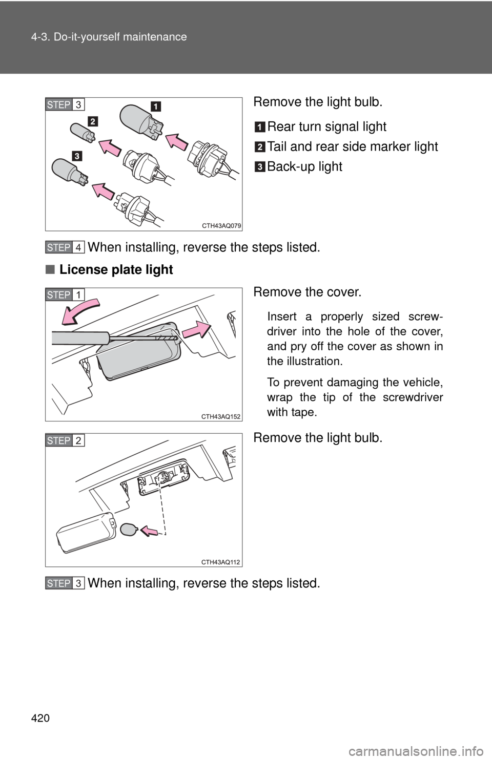 TOYOTA PRIUS C 2012 NHP10 / 1.G User Guide 420 4-3. Do-it-yourself maintenance
Remove the light bulb.Rear turn signal light
Tail and rear side marker light
Back-up light
When installing, reverse the steps listed.
■ License plate light
Remove