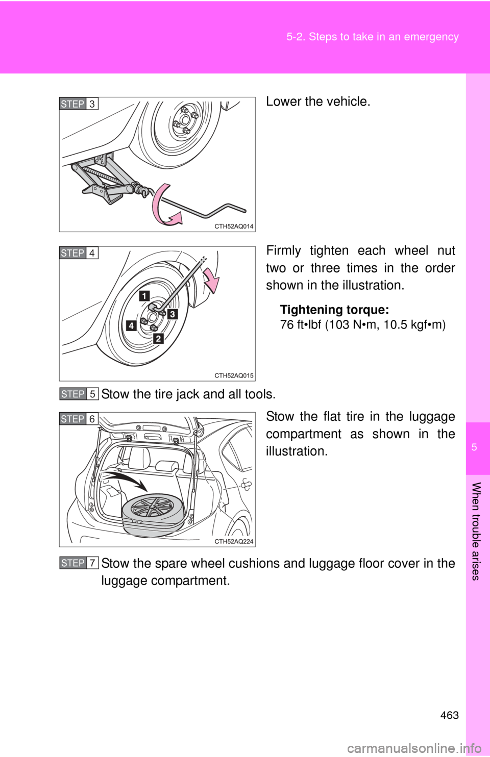 TOYOTA PRIUS C 2012 NHP10 / 1.G Owners Manual 5
When trouble arises
463
5-2. Steps to take in an emergency
Lower the vehicle.
Firmly tighten each wheel nut
two or three times in the order
shown in the illustration.
Tightening torque:
76 ft•lbf 