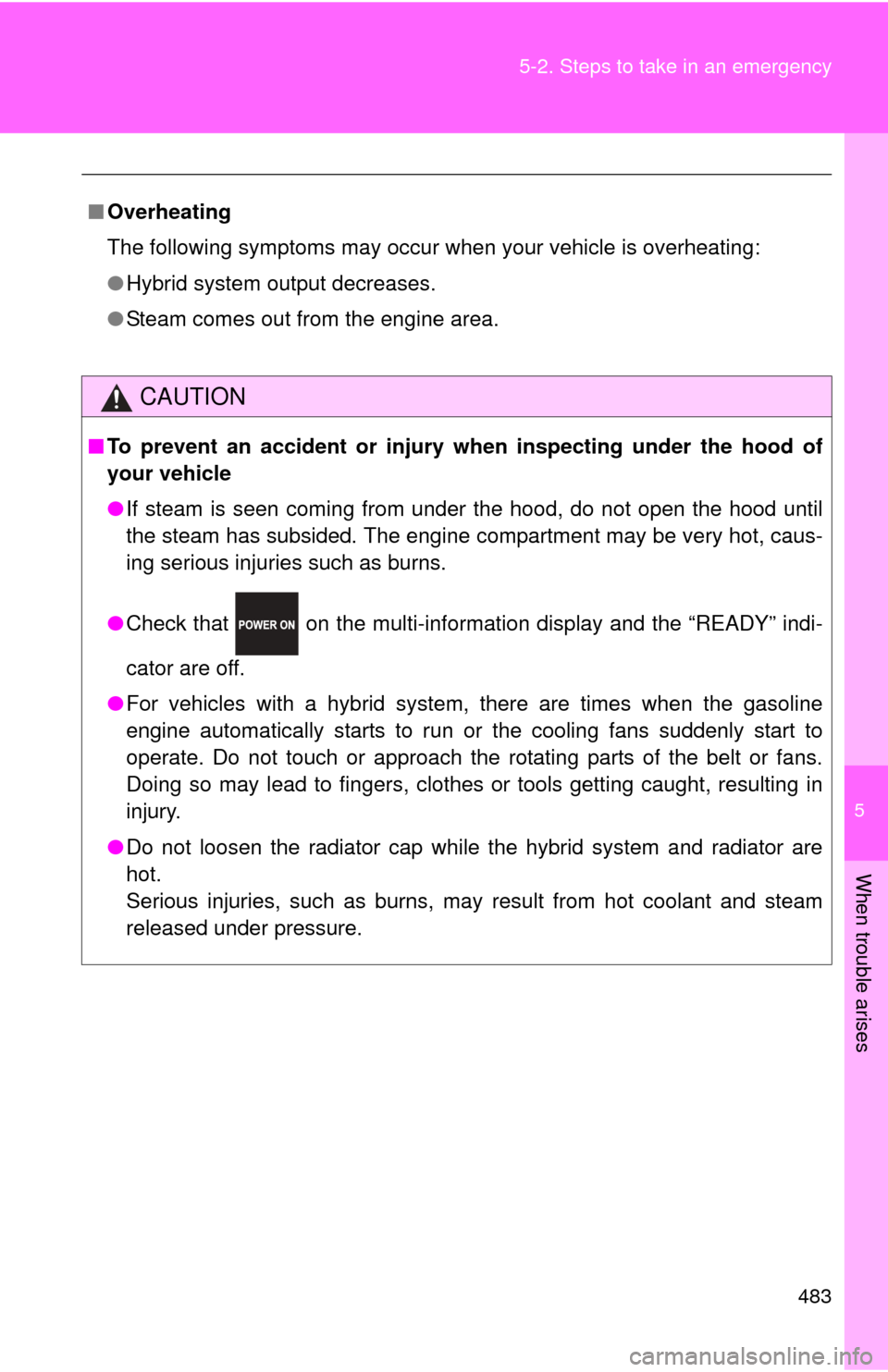 TOYOTA PRIUS C 2012 NHP10 / 1.G Owners Manual 5
When trouble arises
483
5-2. Steps to take in an emergency
■
Overheating
The following symptoms may occur when your vehicle is overheating:
●Hybrid system output decreases.
● Steam comes out f