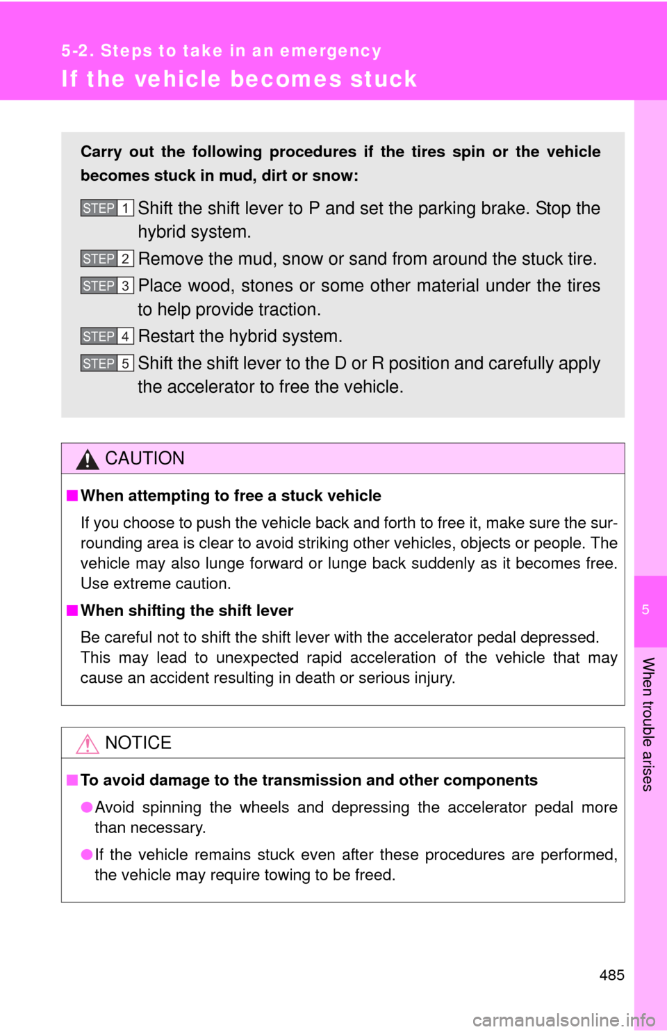 TOYOTA PRIUS C 2012 NHP10 / 1.G Owners Manual 5
When trouble arises
485
5-2. Steps to take in an emergency
If the vehicle becomes stuck
CAUTION
■When attempting to free a stuck vehicle
If you choose to push the vehicle back and forth to free it